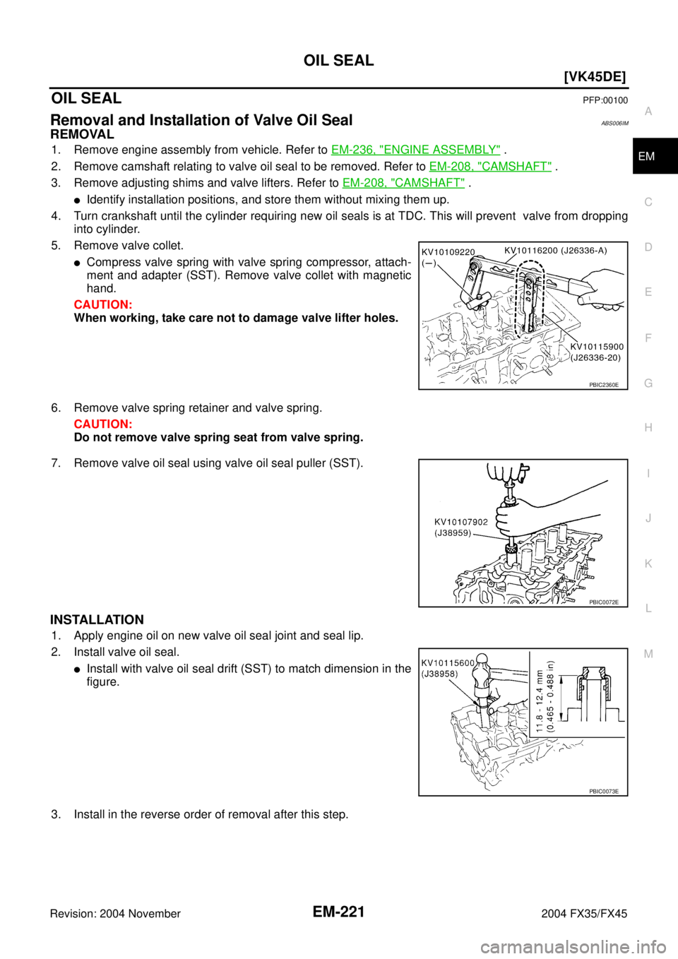 INFINITI FX35 2004  Service Manual OIL SEAL
EM-221
[VK45DE]
C
D
E
F
G
H
I
J
K
L
MA
EM
Revision: 2004 November 2004 FX35/FX45
OIL SEALPFP:00100
Removal and Installation of Valve Oil SealABS006IM
REMOVAL
1. Remove engine assembly from ve