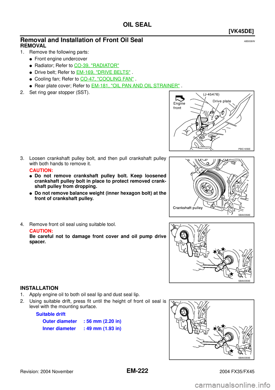 INFINITI FX35 2004  Service Manual EM-222
[VK45DE]
OIL SEAL
Revision: 2004 November 2004 FX35/FX45
Removal and Installation of Front Oil SealABS006IN
REMOVAL
1. Remove the following parts:
Front engine undercover
Radiator; Refer to C