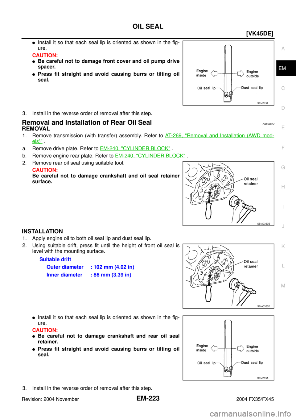 INFINITI FX35 2004  Service Manual OIL SEAL
EM-223
[VK45DE]
C
D
E
F
G
H
I
J
K
L
MA
EM
Revision: 2004 November 2004 FX35/FX45
Install it so that each seal lip is oriented as shown in the fig-
ure.
CAUTION:
Be careful not to damage fro