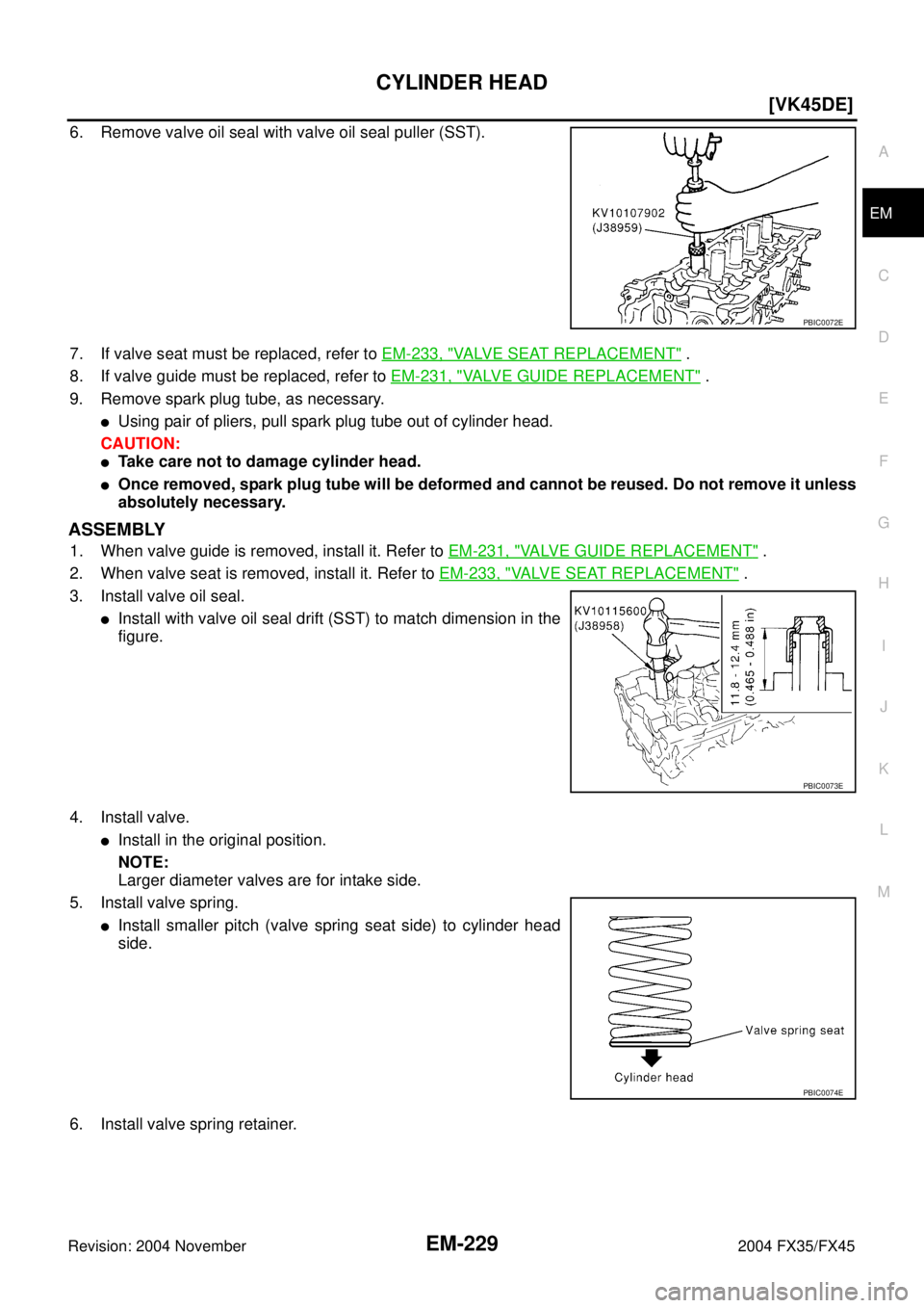 INFINITI FX35 2004  Service Manual CYLINDER HEAD
EM-229
[VK45DE]
C
D
E
F
G
H
I
J
K
L
MA
EM
Revision: 2004 November 2004 FX35/FX45
6. Remove valve oil seal with valve oil seal puller (SST).
7. If valve seat must be replaced, refer to EM