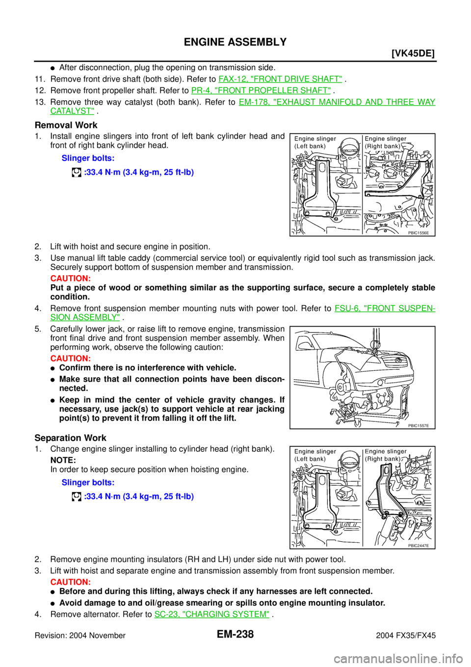 INFINITI FX35 2004  Service Manual EM-238
[VK45DE]
ENGINE ASSEMBLY
Revision: 2004 November 2004 FX35/FX45
After disconnection, plug the opening on transmission side.
11. Remove front drive shaft (both side). Refer to FAX-12, "
FRONT D