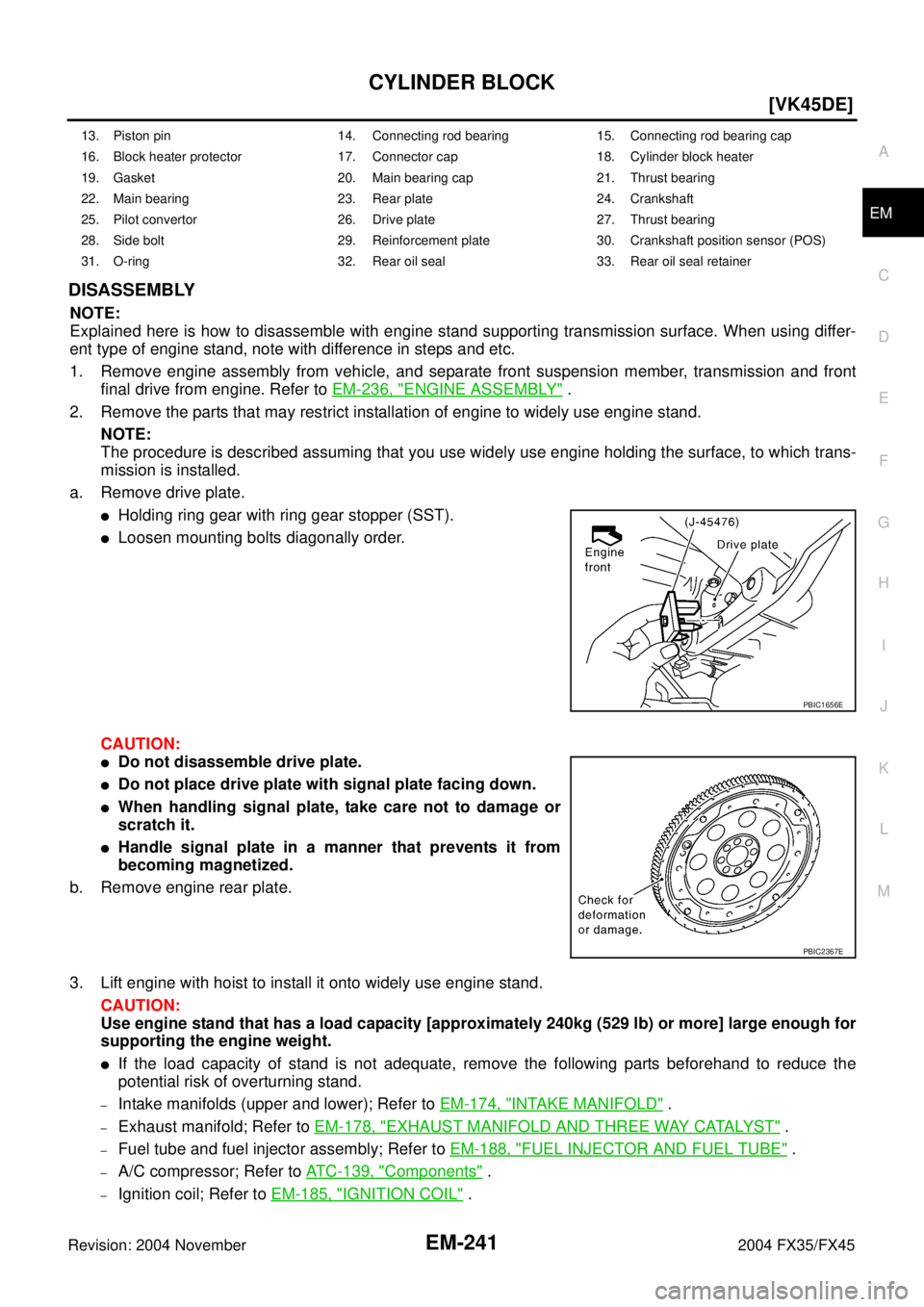 INFINITI FX35 2004  Service Manual CYLINDER BLOCK
EM-241
[VK45DE]
C
D
E
F
G
H
I
J
K
L
MA
EM
Revision: 2004 November 2004 FX35/FX45
DISASSEMBLY
NOTE:
Explained here is how to disassemble with engine stand supporting transmission surface