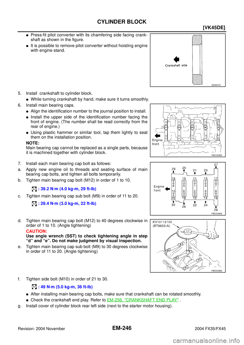 INFINITI FX35 2004  Service Manual EM-246
[VK45DE]
CYLINDER BLOCK
Revision: 2004 November 2004 FX35/FX45
Press-fit pilot converter with its chamfering side facing crank-
shaft as shown in the figure.
It is possible to remove pilot co
