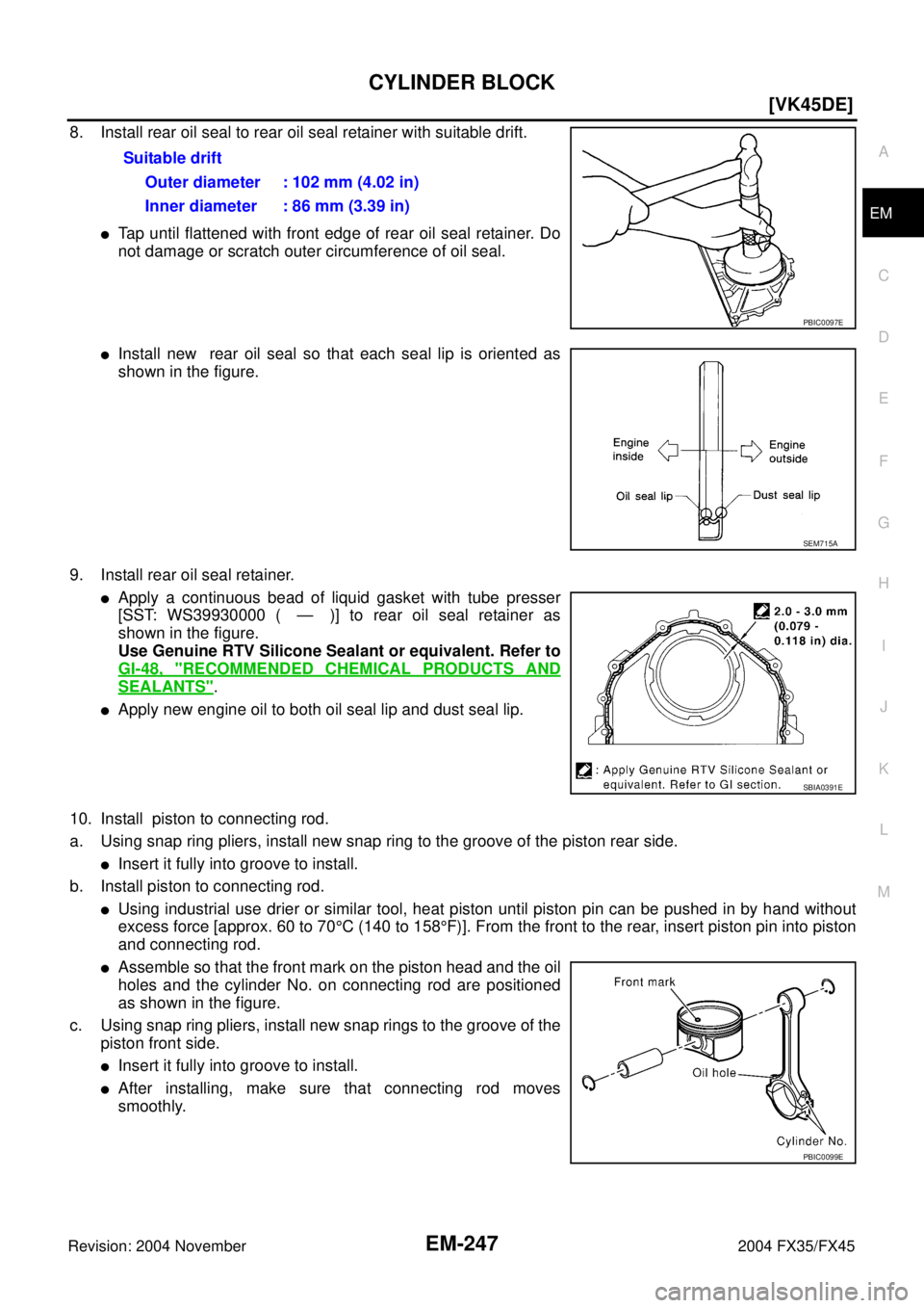 INFINITI FX35 2004  Service Manual CYLINDER BLOCK
EM-247
[VK45DE]
C
D
E
F
G
H
I
J
K
L
MA
EM
Revision: 2004 November 2004 FX35/FX45
8. Install rear oil seal to rear oil seal retainer with suitable drift.
Tap until flattened with front 