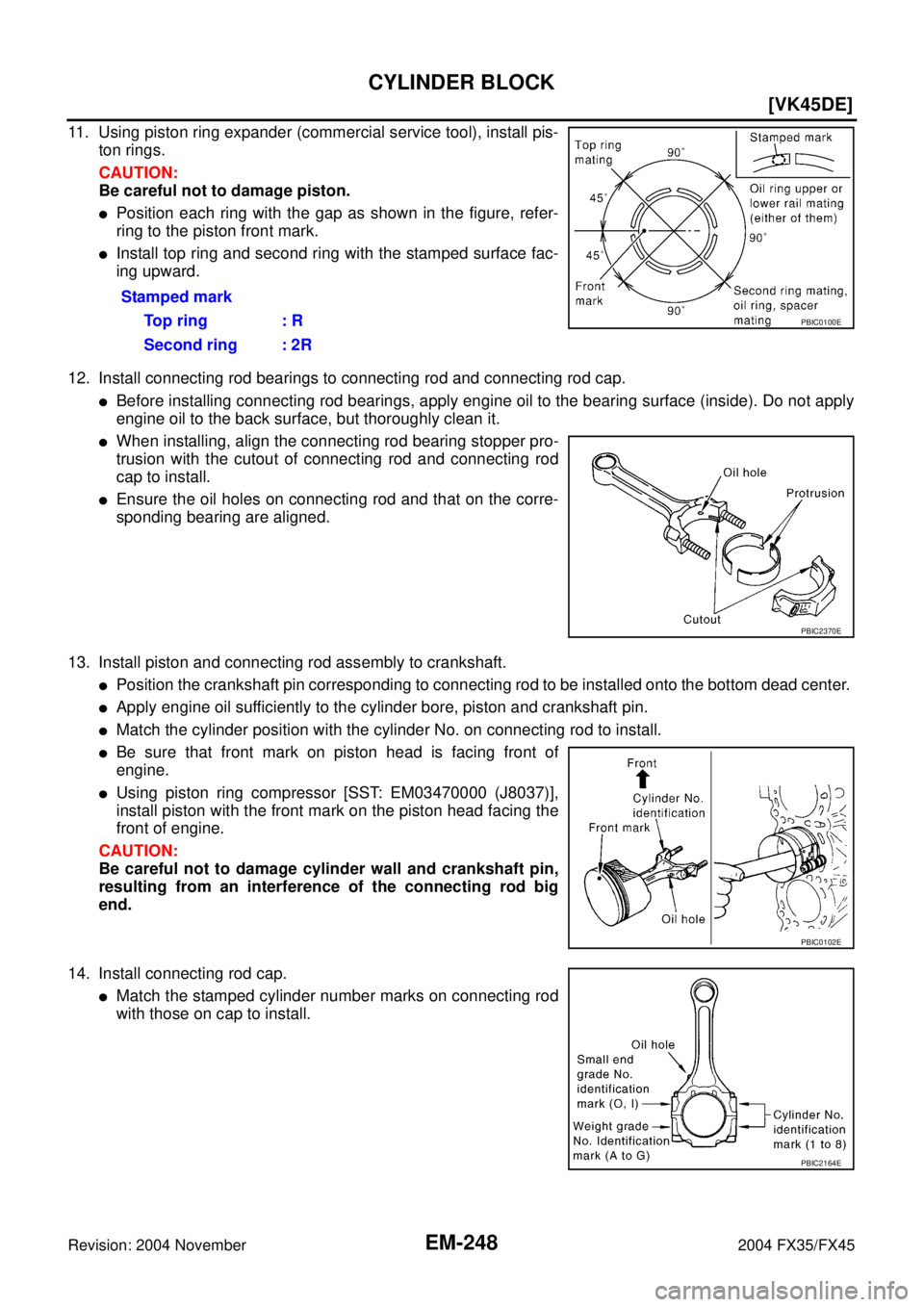 INFINITI FX35 2004  Service Manual EM-248
[VK45DE]
CYLINDER BLOCK
Revision: 2004 November 2004 FX35/FX45
11. Using piston ring expander (commercial service tool), install pis-
ton rings. 
CAUTION:
Be careful not to damage piston.
Posi
