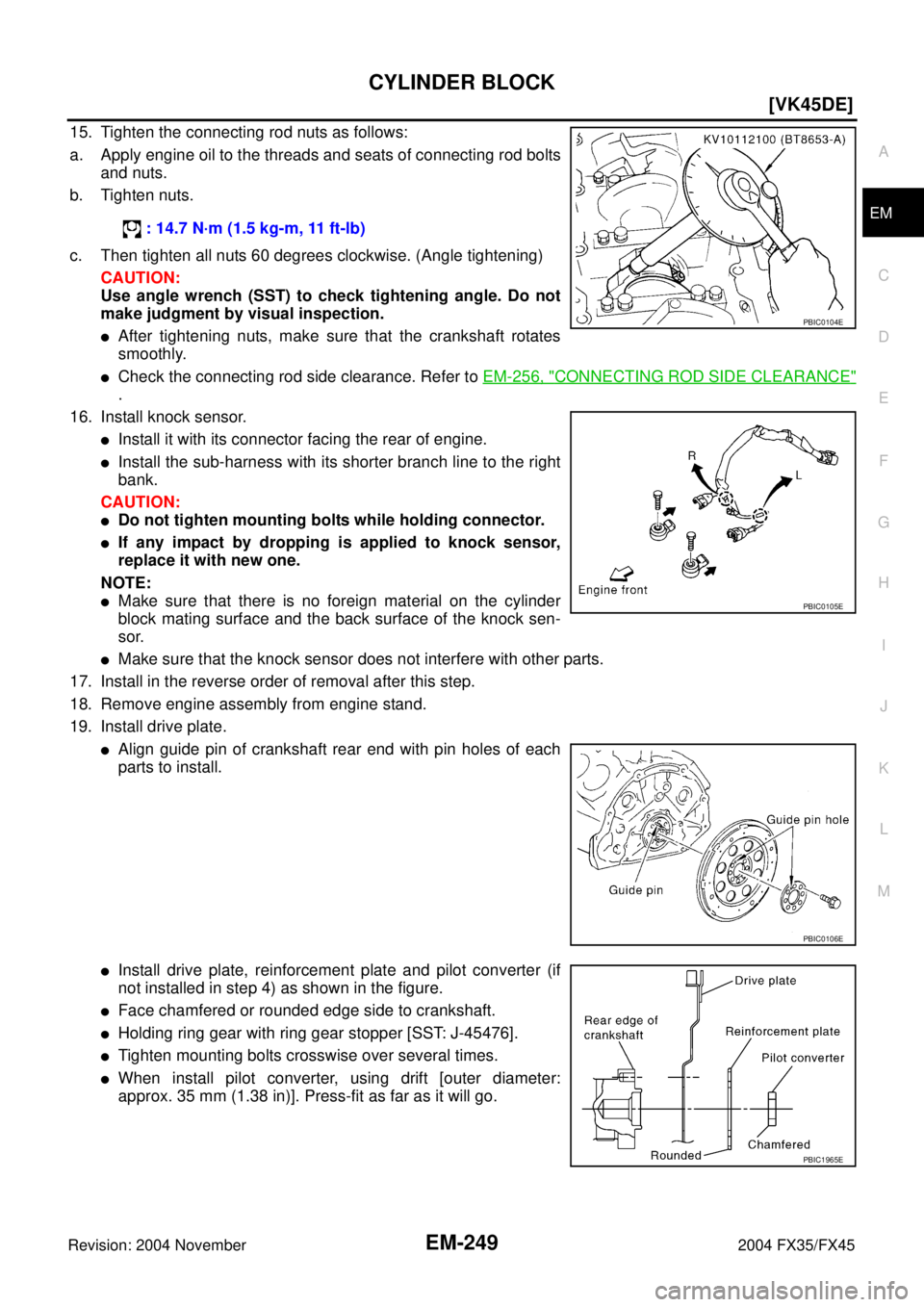INFINITI FX35 2004  Service Manual CYLINDER BLOCK
EM-249
[VK45DE]
C
D
E
F
G
H
I
J
K
L
MA
EM
Revision: 2004 November 2004 FX35/FX45
15. Tighten the connecting rod nuts as follows:
a. Apply engine oil to the threads and seats of connecti