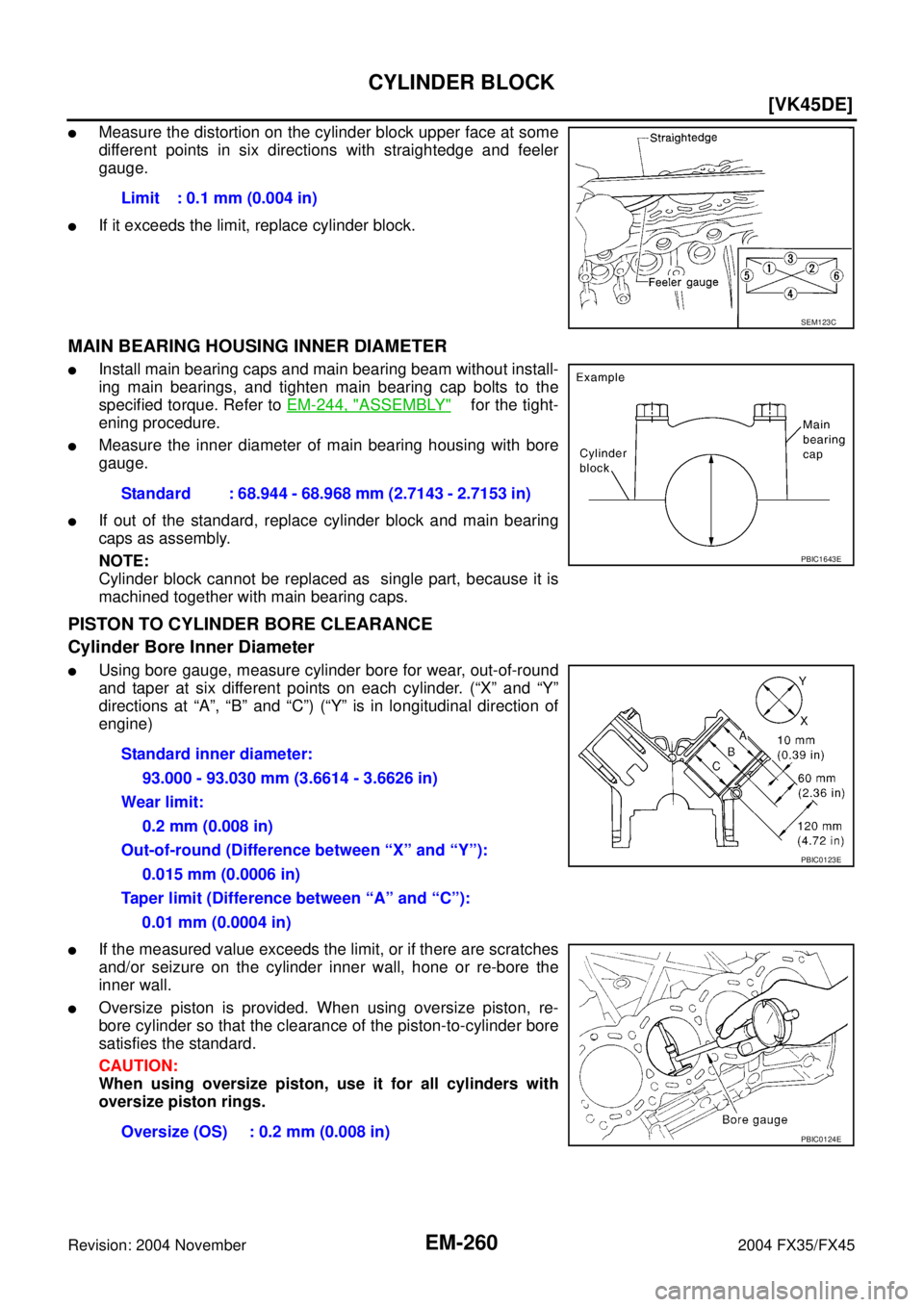 INFINITI FX35 2004  Service Manual EM-260
[VK45DE]
CYLINDER BLOCK
Revision: 2004 November 2004 FX35/FX45
Measure the distortion on the cylinder block upper face at some
different points in six directions with straightedge and feeler
g