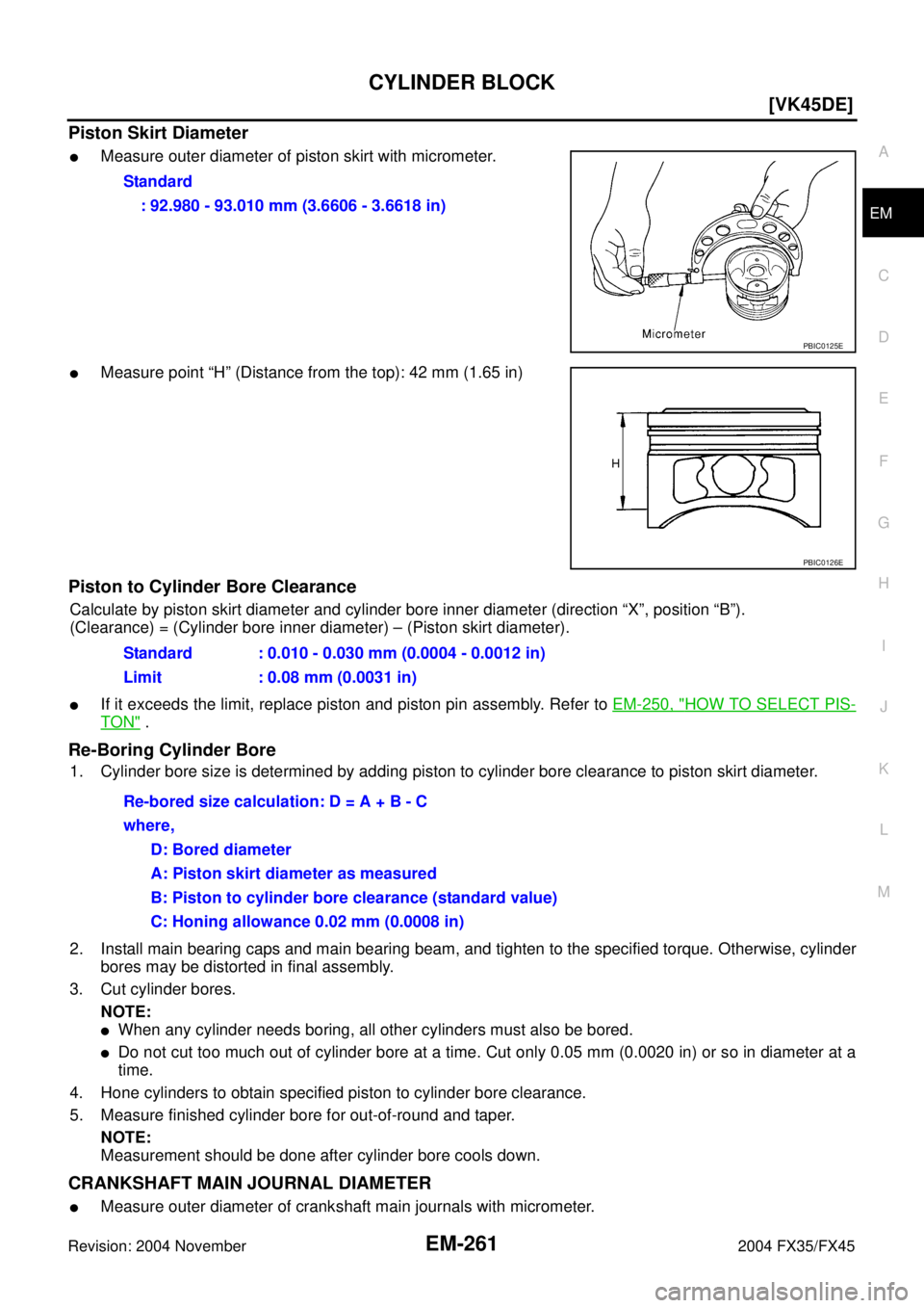 INFINITI FX35 2004  Service Manual CYLINDER BLOCK
EM-261
[VK45DE]
C
D
E
F
G
H
I
J
K
L
MA
EM
Revision: 2004 November 2004 FX35/FX45
Piston Skirt Diameter
Measure outer diameter of piston skirt with micrometer.
Measure point “H” (D