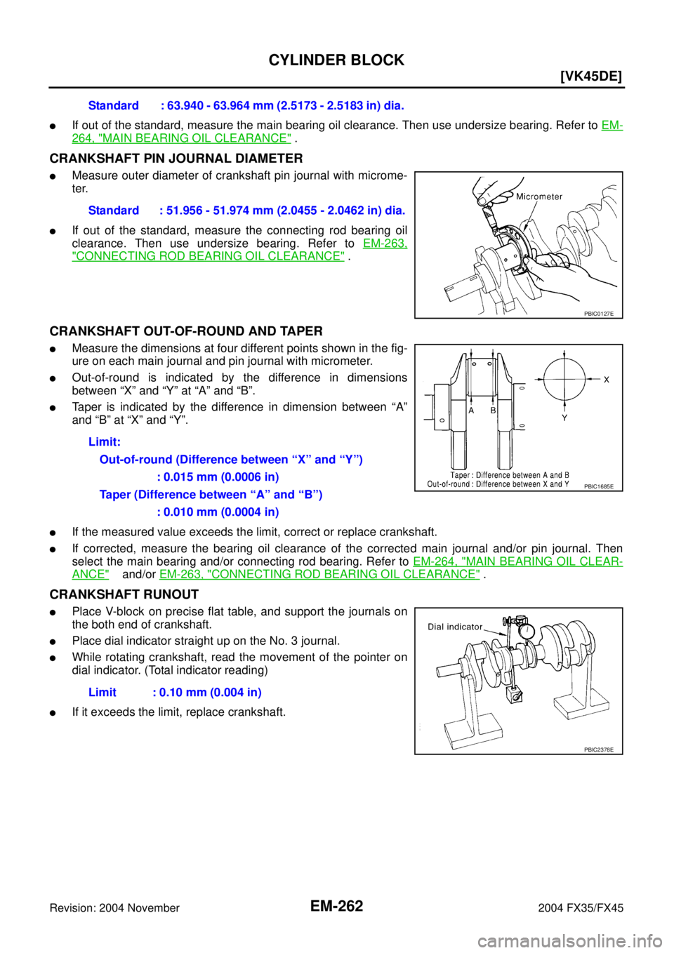 INFINITI FX35 2004  Service Manual EM-262
[VK45DE]
CYLINDER BLOCK
Revision: 2004 November 2004 FX35/FX45
If out of the standard, measure the main bearing oil clearance. Then use undersize bearing. Refer to EM-
264, "MAIN BEARING OIL C