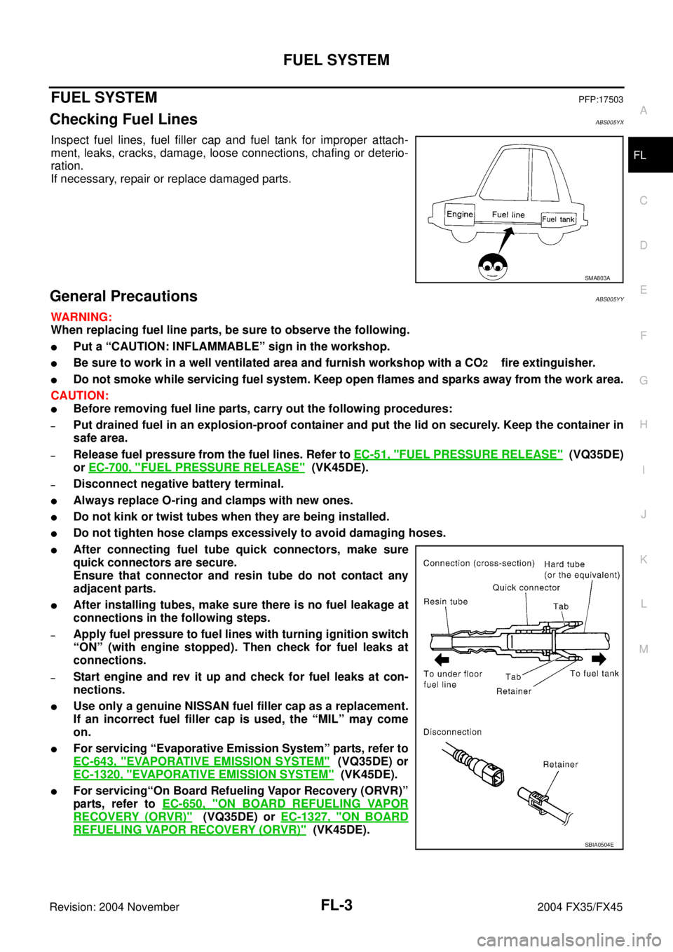 INFINITI FX35 2004  Service Manual FUEL SYSTEM
FL-3
C
D
E
F
G
H
I
J
K
L
MA
FL
Revision: 2004 November 2004 FX35/FX45
FUEL SYSTEMPFP:17503
Checking Fuel LinesABS005YX
Inspect fuel lines, fuel filler cap and fuel tank for improper attach