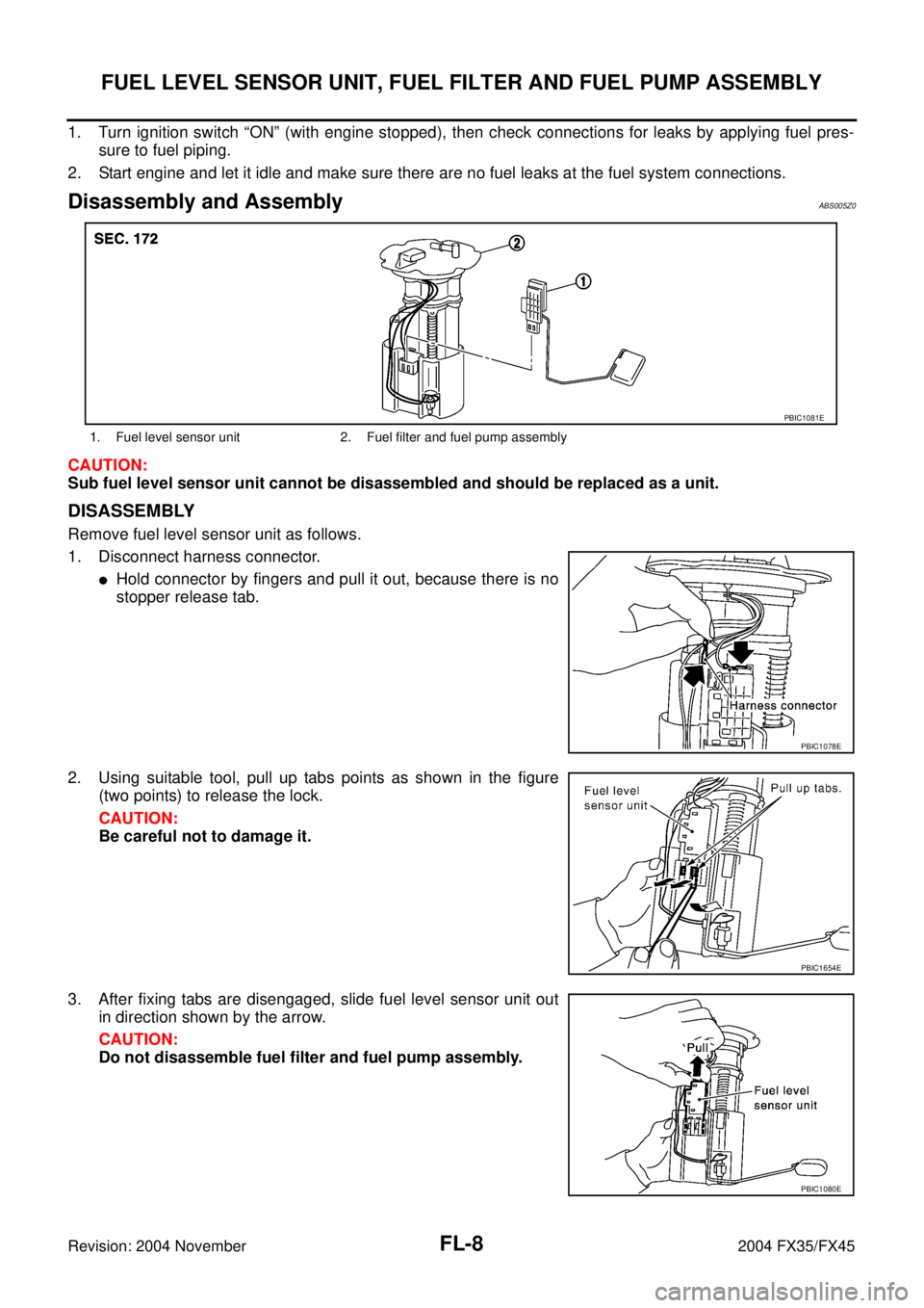 INFINITI FX35 2004 Service Manual FL-8
FUEL LEVEL SENSOR UNIT, FUEL FILTER AND FUEL PUMP ASSEMBLY
Revision: 2004 November 2004 FX35/FX45
1. Turn ignition switch “ON” (with engine stopped), then check connections for leaks by apply INFINITI FX35 2004 Service Manual FL-8
FUEL LEVEL SENSOR UNIT, FUEL FILTER AND FUEL PUMP ASSEMBLY
Revision: 2004 November 2004 FX35/FX45
1. Turn ignition switch “ON” (with engine stopped), then check connections for leaks by apply