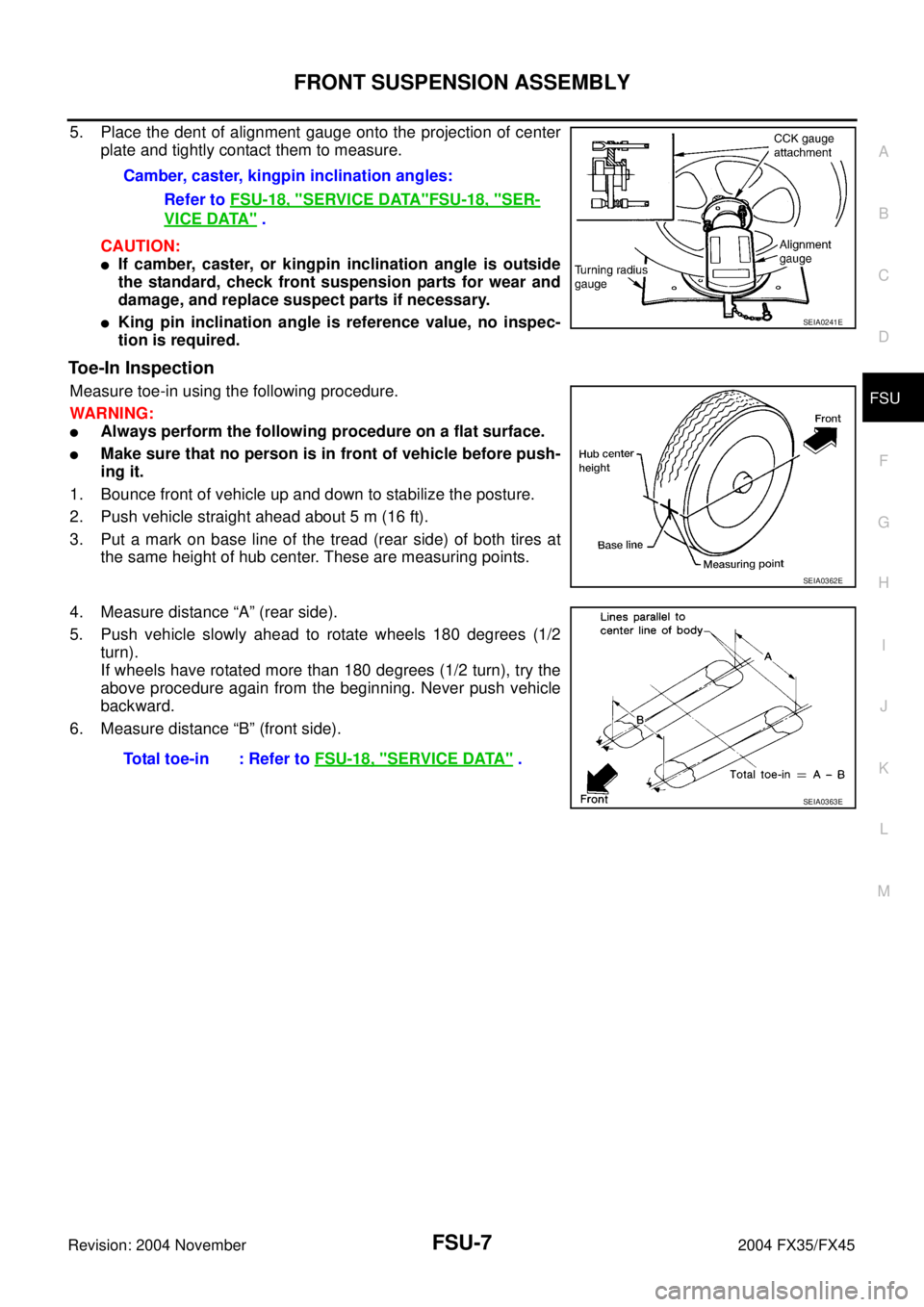 INFINITI FX35 2004 Service Manual FRONT SUSPENSION ASSEMBLY
FSU-7
C
D
F
G
H
I
J
K
L
MA
B
FSU
Revision: 2004 November 2004 FX35/FX45
5. Place the dent of alignment gauge onto the projection of center
plate and tightly contact them to m INFINITI FX35 2004 Service Manual FRONT SUSPENSION ASSEMBLY
FSU-7
C
D
F
G
H
I
J
K
L
MA
B
FSU
Revision: 2004 November 2004 FX35/FX45
5. Place the dent of alignment gauge onto the projection of center
plate and tightly contact them to m