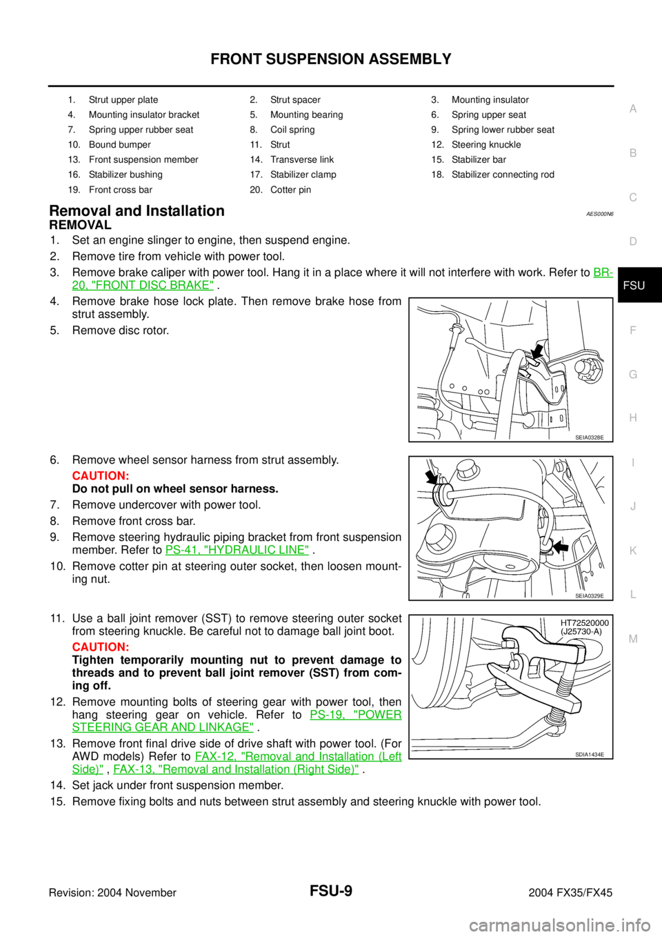 INFINITI FX35 2004 Service Manual FRONT SUSPENSION ASSEMBLY
FSU-9
C
D
F
G
H
I
J
K
L
MA
B
FSU
Revision: 2004 November 2004 FX35/FX45
Removal and InstallationAES000N6
REMOVAL
1. Set an engine slinger to engine, then suspend engine.
2. R INFINITI FX35 2004 Service Manual FRONT SUSPENSION ASSEMBLY
FSU-9
C
D
F
G
H
I
J
K
L
MA
B
FSU
Revision: 2004 November 2004 FX35/FX45
Removal and InstallationAES000N6
REMOVAL
1. Set an engine slinger to engine, then suspend engine.
2. R