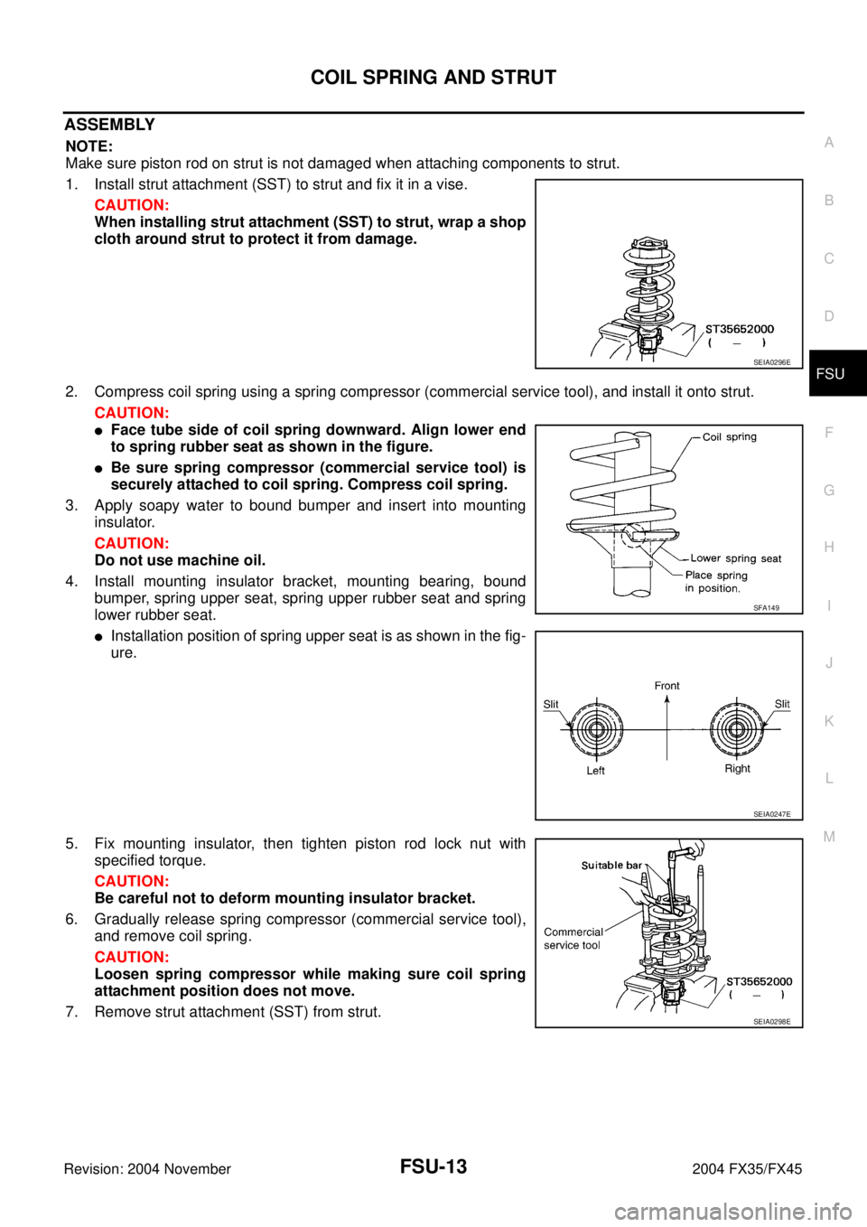 INFINITI FX35 2004 Service Manual COIL SPRING AND STRUT
FSU-13
C
D
F
G
H
I
J
K
L
MA
B
FSU
Revision: 2004 November 2004 FX35/FX45
ASSEMBLY
NOTE:
Make sure piston rod on strut is not damaged when attaching components to strut.
1. Instal INFINITI FX35 2004 Service Manual COIL SPRING AND STRUT
FSU-13
C
D
F
G
H
I
J
K
L
MA
B
FSU
Revision: 2004 November 2004 FX35/FX45
ASSEMBLY
NOTE:
Make sure piston rod on strut is not damaged when attaching components to strut.
1. Instal
