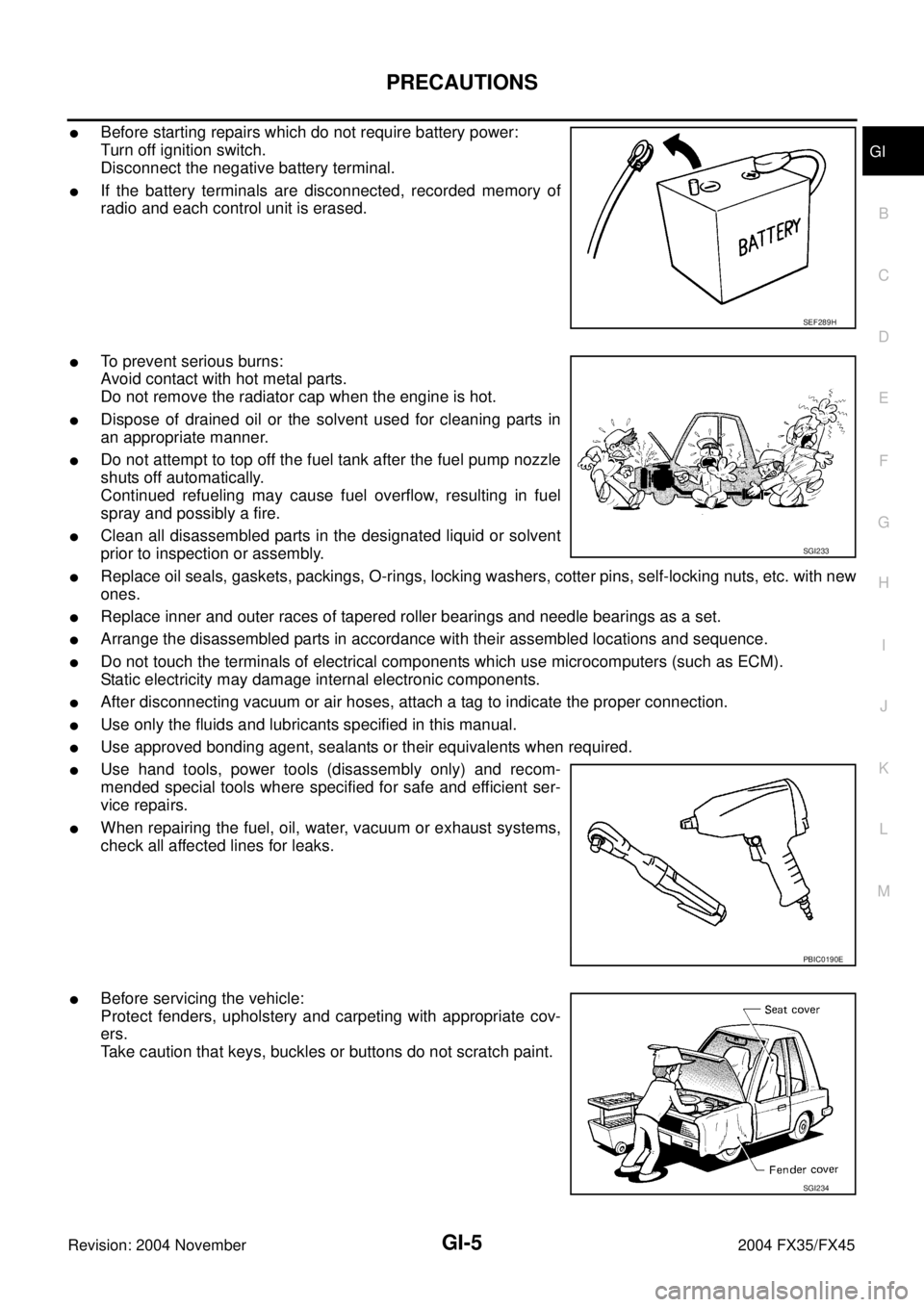 INFINITI FX35 2004  Service Manual PRECAUTIONS
GI-5
C
D
E
F
G
H
I
J
K
L
MB
GI
Revision: 2004 November 2004 FX35/FX45
Before starting repairs which do not require battery power:
Turn off ignition switch.
Disconnect the negative battery