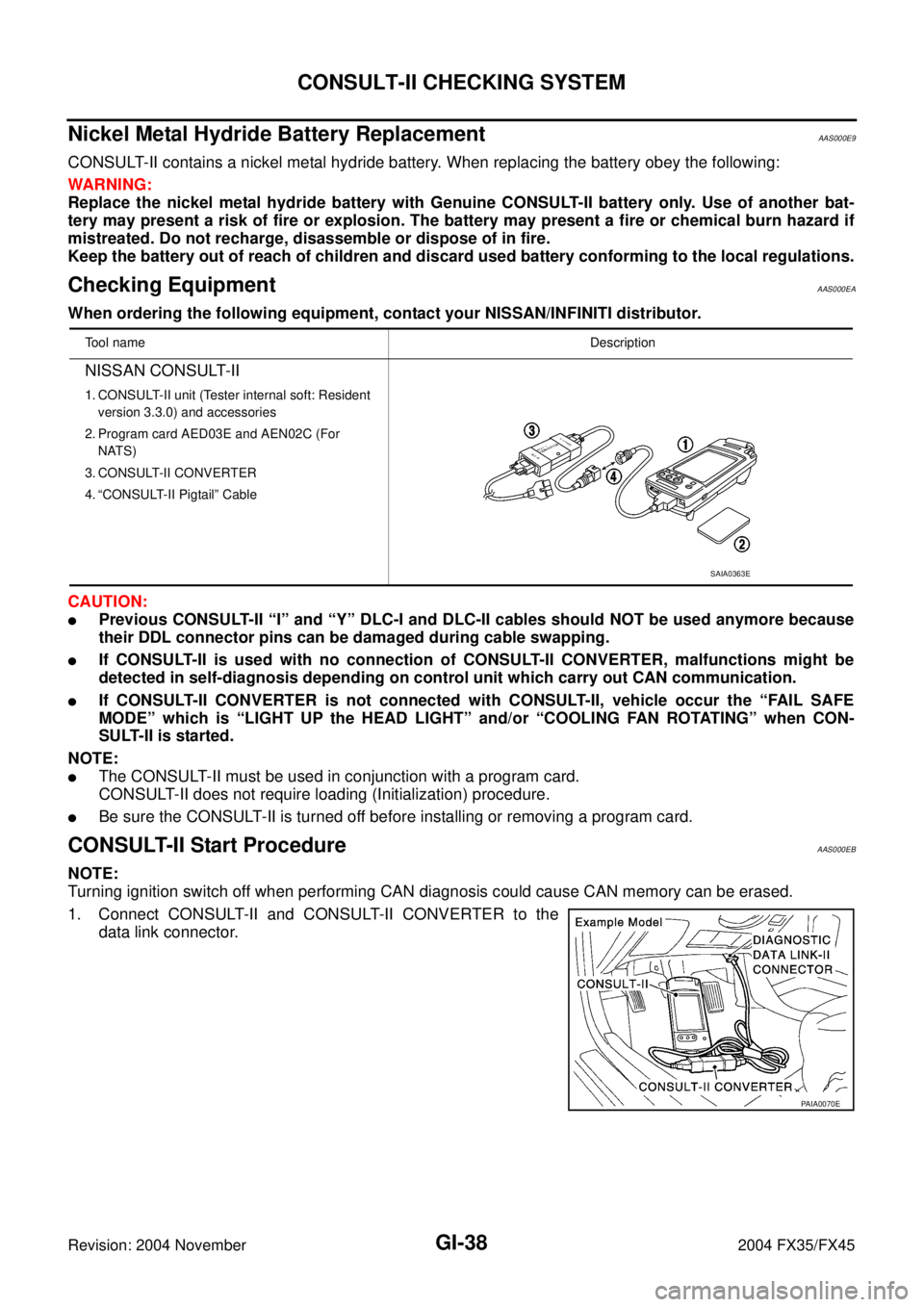 INFINITI FX35 2004 Service Manual GI-38
CONSULT-II CHECKING SYSTEM
Revision: 2004 November 2004 FX35/FX45
Nickel Metal Hydride Battery Replacement AAS000E9
CONSULT-II contains a nickel metal hydride battery. When replacing the battery INFINITI FX35 2004 Service Manual GI-38
CONSULT-II CHECKING SYSTEM
Revision: 2004 November 2004 FX35/FX45
Nickel Metal Hydride Battery Replacement AAS000E9
CONSULT-II contains a nickel metal hydride battery. When replacing the battery