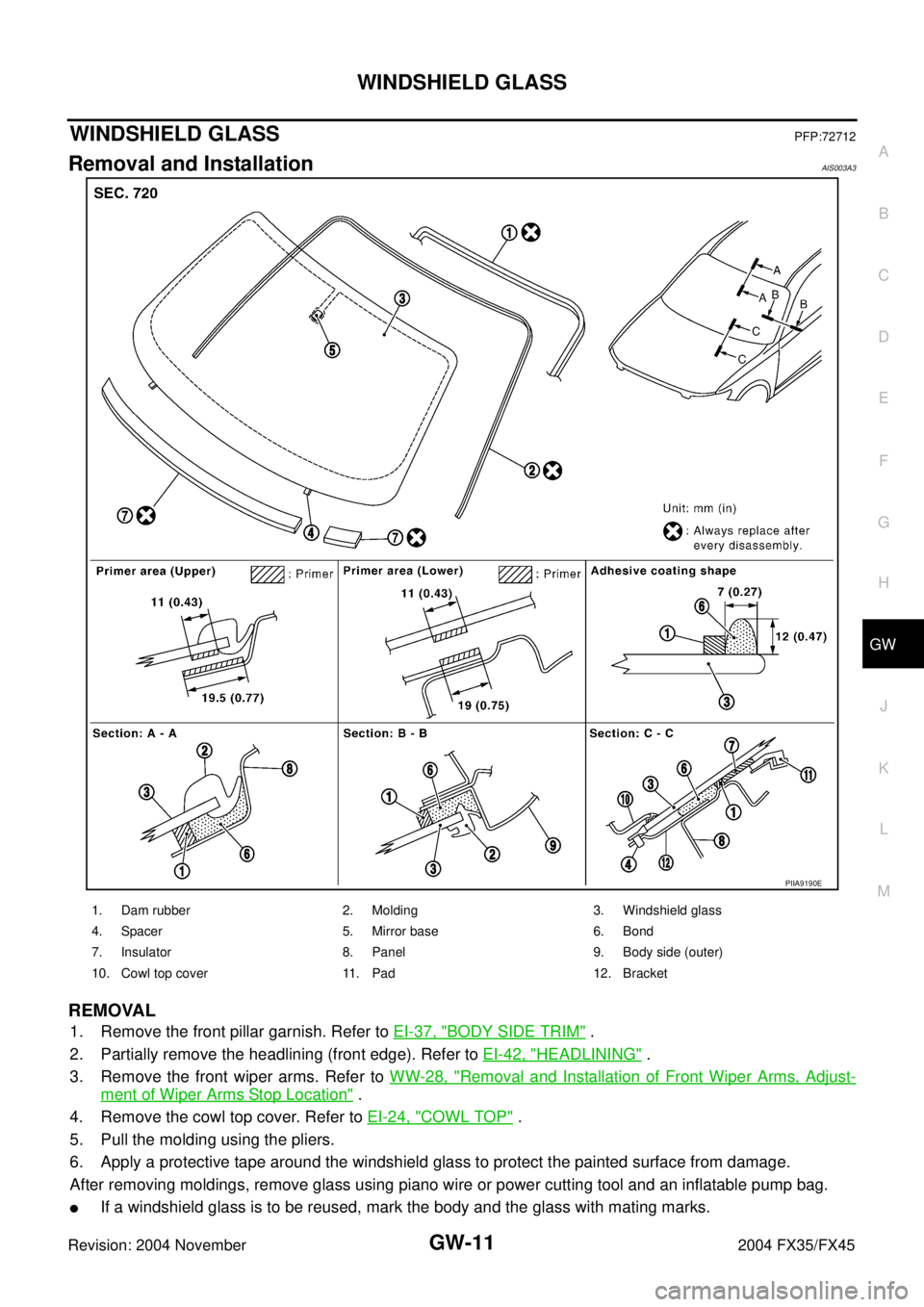 INFINITI FX35 2004 Service Manual WINDSHIELD GLASS
GW-11
C
D
E
F
G
H
J
K
L
MA
B
GW
Revision: 2004 November 2004 FX35/FX45
WINDSHIELD GLASSPFP:72712
Removal and InstallationAIS003A3
REMOVAL
1. Remove the front pillar garnish. Refer to INFINITI FX35 2004 Service Manual WINDSHIELD GLASS
GW-11
C
D
E
F
G
H
J
K
L
MA
B
GW
Revision: 2004 November 2004 FX35/FX45
WINDSHIELD GLASSPFP:72712
Removal and InstallationAIS003A3
REMOVAL
1. Remove the front pillar garnish. Refer to