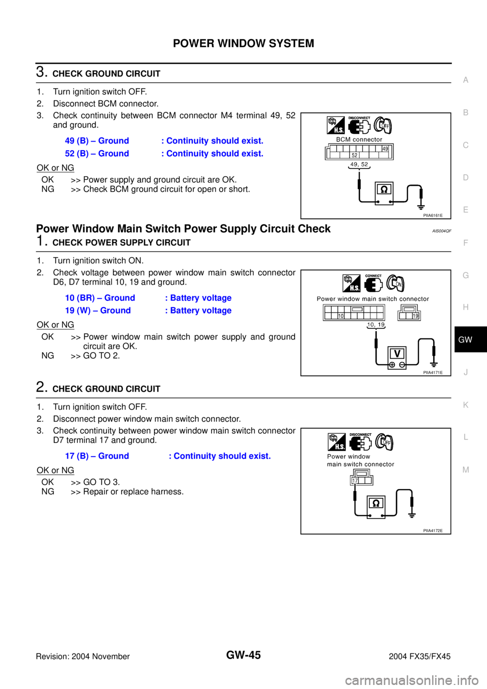 INFINITI FX35 2004 Service Manual POWER WINDOW SYSTEM
GW-45
C
D
E
F
G
H
J
K
L
MA
B
GW
Revision: 2004 November 2004 FX35/FX45
3. CHECK GROUND CIRCUIT
1. Turn ignition switch OFF.
2. Disconnect BCM connector.
3. Check continuity between INFINITI FX35 2004 Service Manual POWER WINDOW SYSTEM
GW-45
C
D
E
F
G
H
J
K
L
MA
B
GW
Revision: 2004 November 2004 FX35/FX45
3. CHECK GROUND CIRCUIT
1. Turn ignition switch OFF.
2. Disconnect BCM connector.
3. Check continuity between