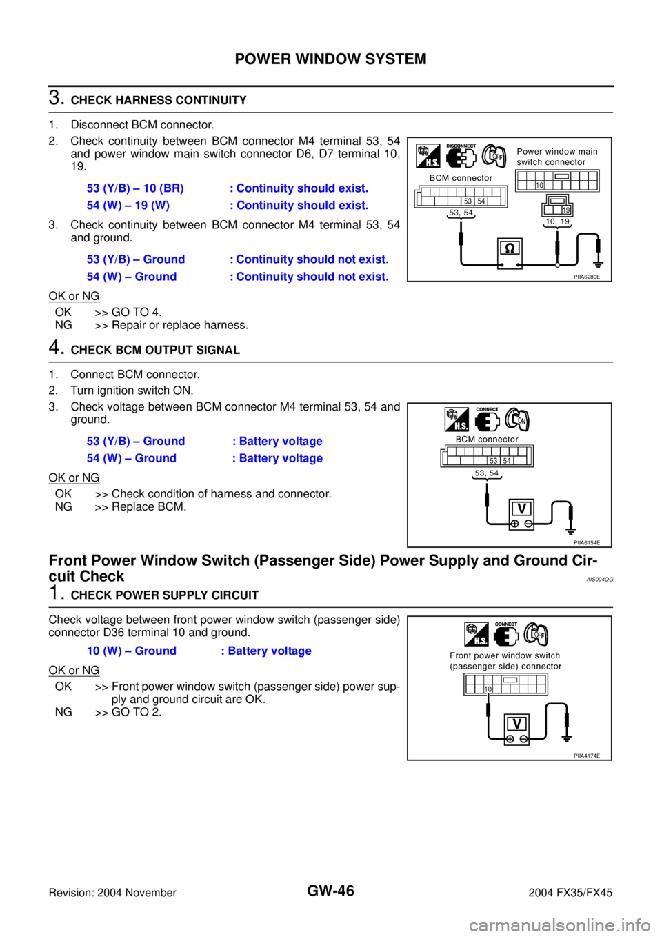 INFINITI FX35 2004 Service Manual GW-46
POWER WINDOW SYSTEM
Revision: 2004 November 2004 FX35/FX45
3. CHECK HARNESS CONTINUITY
1. Disconnect BCM connector.
2. Check continuity between BCM connector M4 terminal 53, 54
and power window INFINITI FX35 2004 Service Manual GW-46
POWER WINDOW SYSTEM
Revision: 2004 November 2004 FX35/FX45
3. CHECK HARNESS CONTINUITY
1. Disconnect BCM connector.
2. Check continuity between BCM connector M4 terminal 53, 54
and power window