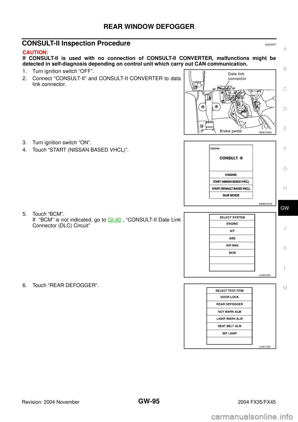INFINITI FX35 2004  Service Manual REAR WINDOW DEFOGGER
GW-95
C
D
E
F
G
H
J
K
L
MA
B
GW
Revision: 2004 November 2004 FX35/FX45
CONSULT-II Inspection ProcedureAIS004R7
CAUTION:
If CONSULT-II is used with no connection of CONSULT-II CONV
