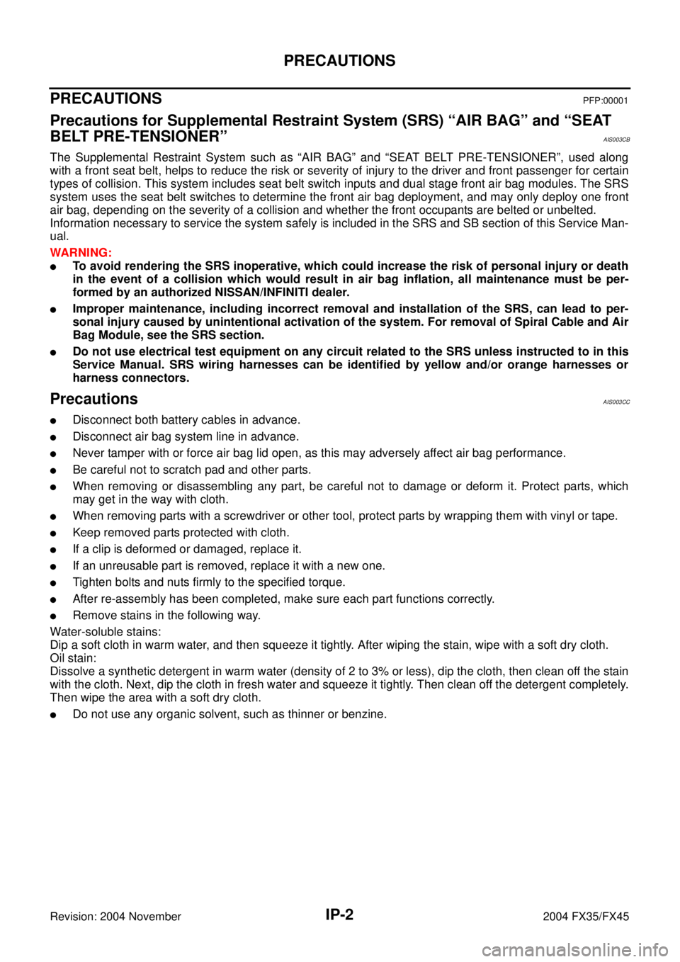 INFINITI FX35 2004  Service Manual IP-2
PRECAUTIONS
Revision: 2004 November 2004 FX35/FX45
PRECAUTIONSPFP:00001
Precautions for Supplemental Restraint System (SRS) “AIR BAG” and “SEAT 
BELT PRE-TENSIONER”
AIS003CB
The Supplemen