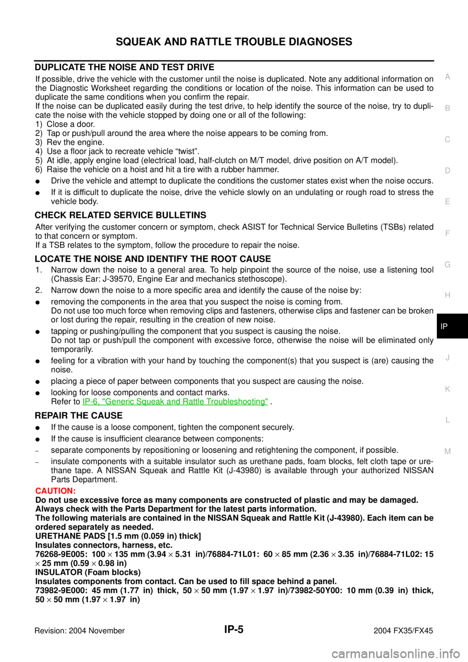 INFINITI FX35 2004  Service Manual SQUEAK AND RATTLE TROUBLE DIAGNOSES
IP-5
C
D
E
F
G
H
J
K
L
MA
B
IP
Revision: 2004 November 2004 FX35/FX45
DUPLICATE THE NOISE AND TEST DRIVE
If possible, drive the vehicle with the customer until the 