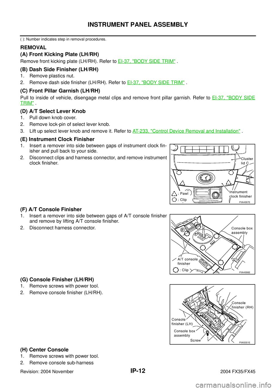 INFINITI FX35 2004  Service Manual IP-12
INSTRUMENT PANEL ASSEMBLY
Revision: 2004 November 2004 FX35/FX45
( ): Number indicates step in removal procedures.
REMOVAL
(A) Front Kicking Plate (LH/RH)
Remove front kicking plate (LH/RH). Ref