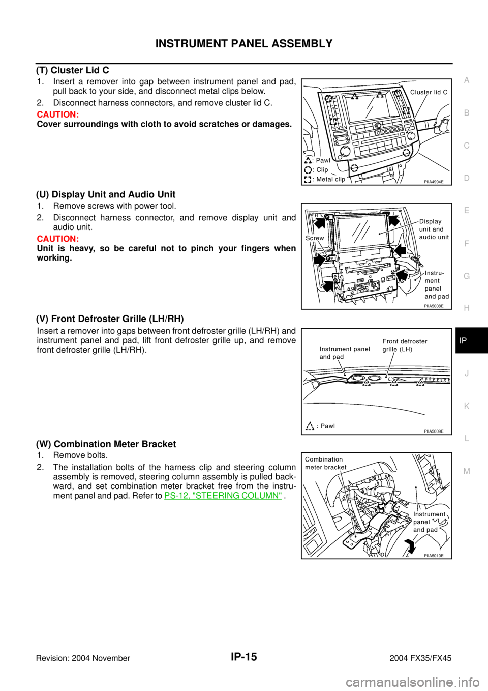 INFINITI FX35 2004 Service Manual INSTRUMENT PANEL ASSEMBLY
IP-15
C
D
E
F
G
H
J
K
L
MA
B
IP
Revision: 2004 November 2004 FX35/FX45
(T) Cluster Lid C
1. Insert a remover into gap between instrument panel and pad,
pull back to your side INFINITI FX35 2004 Service Manual INSTRUMENT PANEL ASSEMBLY
IP-15
C
D
E
F
G
H
J
K
L
MA
B
IP
Revision: 2004 November 2004 FX35/FX45
(T) Cluster Lid C
1. Insert a remover into gap between instrument panel and pad,
pull back to your side