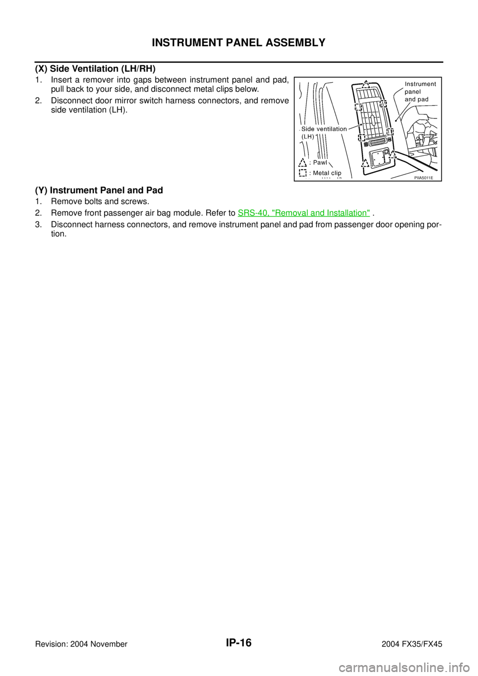 INFINITI FX35 2004  Service Manual IP-16
INSTRUMENT PANEL ASSEMBLY
Revision: 2004 November 2004 FX35/FX45
(X) Side Ventilation (LH/RH)
1. Insert a remover into gaps between instrument panel and pad,
pull back to your side, and disconne