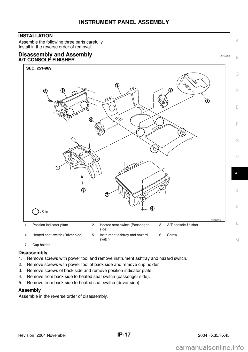 INFINITI FX35 2004  Service Manual INSTRUMENT PANEL ASSEMBLY
IP-17
C
D
E
F
G
H
J
K
L
MA
B
IP
Revision: 2004 November 2004 FX35/FX45
INSTALLATION
Assemble the following three parts carefully.
Install in the reverse order of removal.
Dis