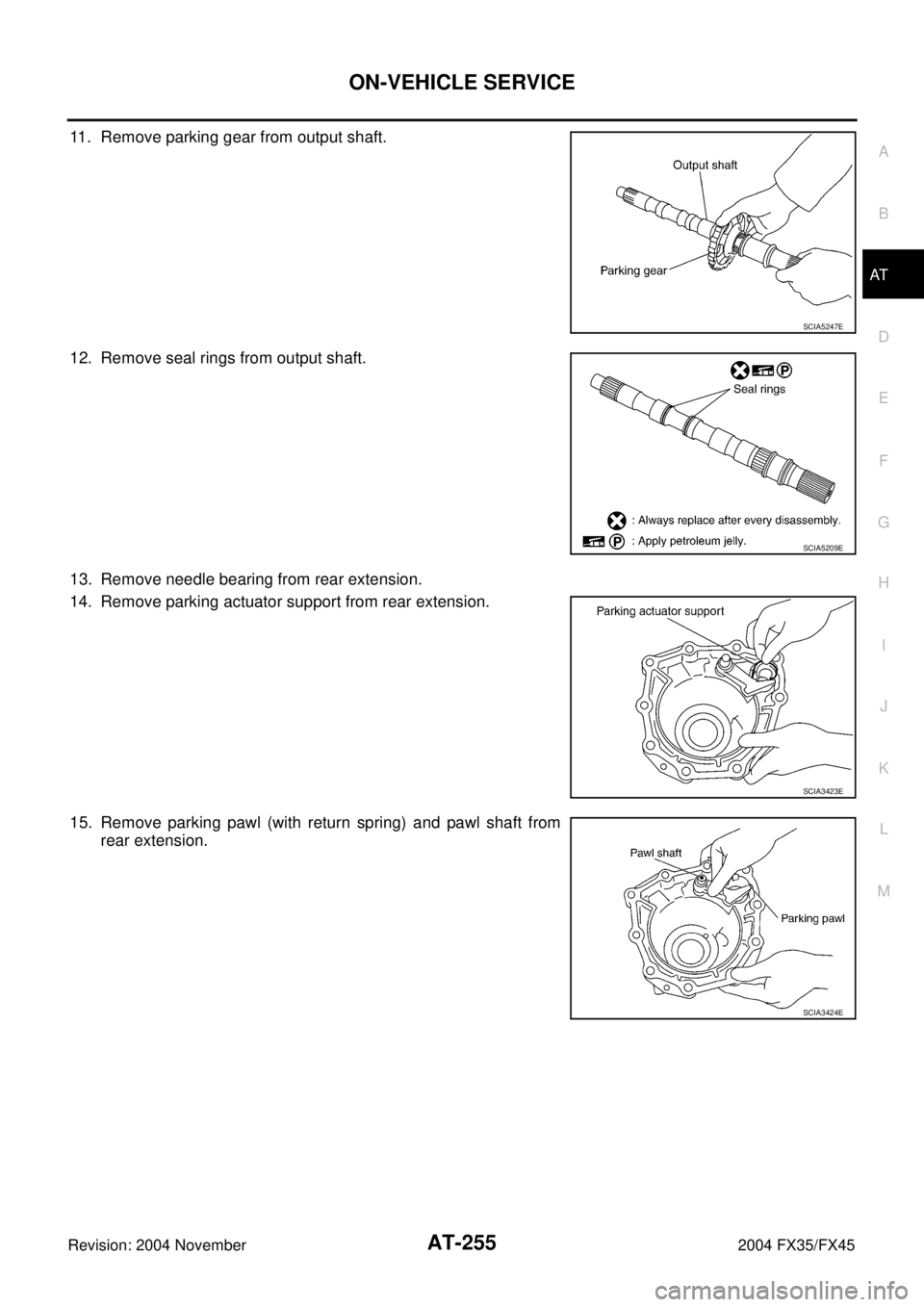 INFINITI FX35 2004  Service Manual ON-VEHICLE SERVICE
AT-255
D
E
F
G
H
I
J
K
L
MA
B
AT
Revision: 2004 November 2004 FX35/FX45
11. Remove parking gear from output shaft.
12. Remove seal rings from output shaft.
13. Remove needle bearing