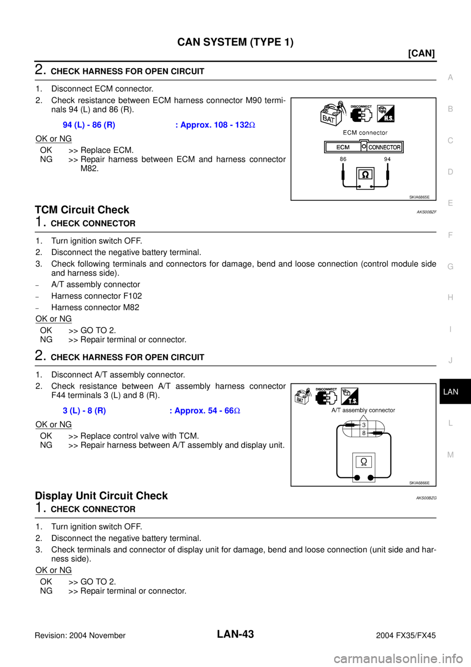 INFINITI FX35 2004  Service Manual CAN SYSTEM (TYPE 1)
LAN-43
[CAN]
C
D
E
F
G
H
I
J
L
MA
B
LAN
Revision: 2004 November 2004 FX35/FX45
2. CHECK HARNESS FOR OPEN CIRCUIT
1. Disconnect ECM connector.
2. Check resistance between ECM harnes