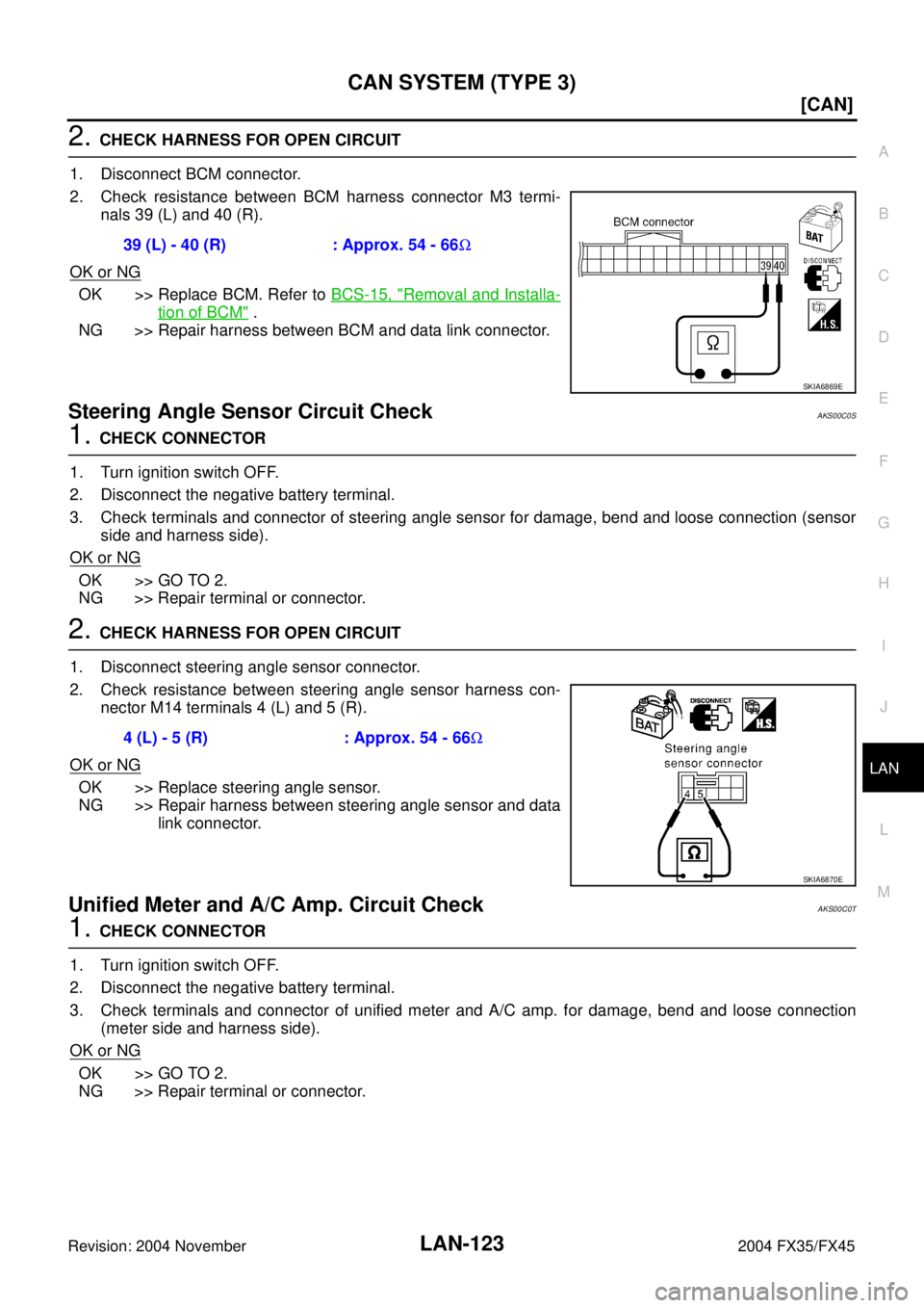INFINITI FX35 2004  Service Manual CAN SYSTEM (TYPE 3)
LAN-123
[CAN]
C
D
E
F
G
H
I
J
L
MA
B
LAN
Revision: 2004 November 2004 FX35/FX45
2. CHECK HARNESS FOR OPEN CIRCUIT
1. Disconnect BCM connector.
2. Check resistance between BCM harne