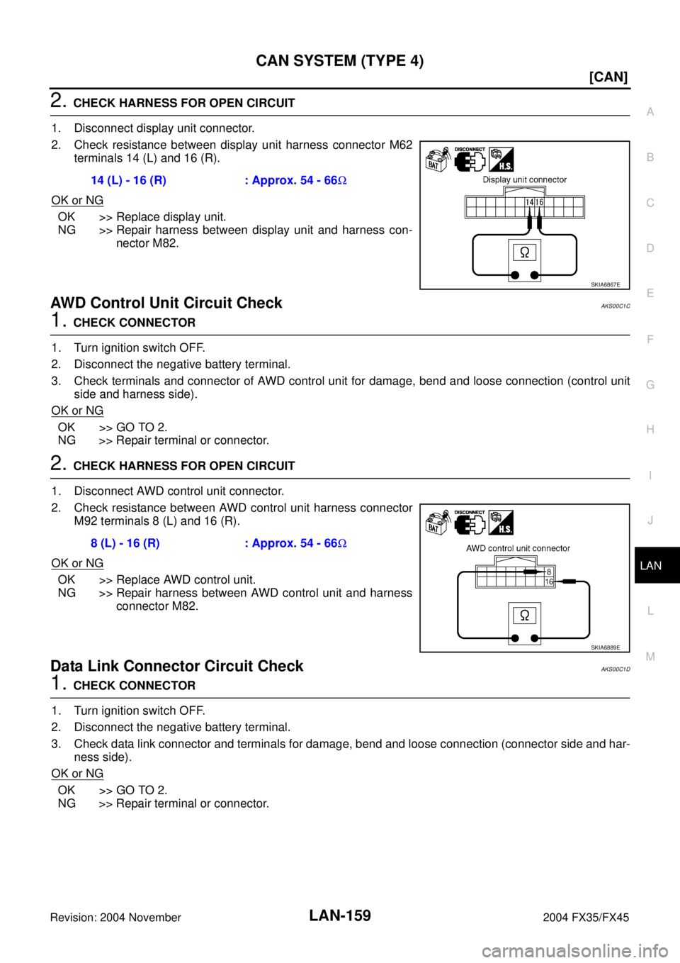 INFINITI FX35 2004  Service Manual CAN SYSTEM (TYPE 4)
LAN-159
[CAN]
C
D
E
F
G
H
I
J
L
MA
B
LAN
Revision: 2004 November 2004 FX35/FX45
2. CHECK HARNESS FOR OPEN CIRCUIT
1. Disconnect display unit connector.
2. Check resistance between 