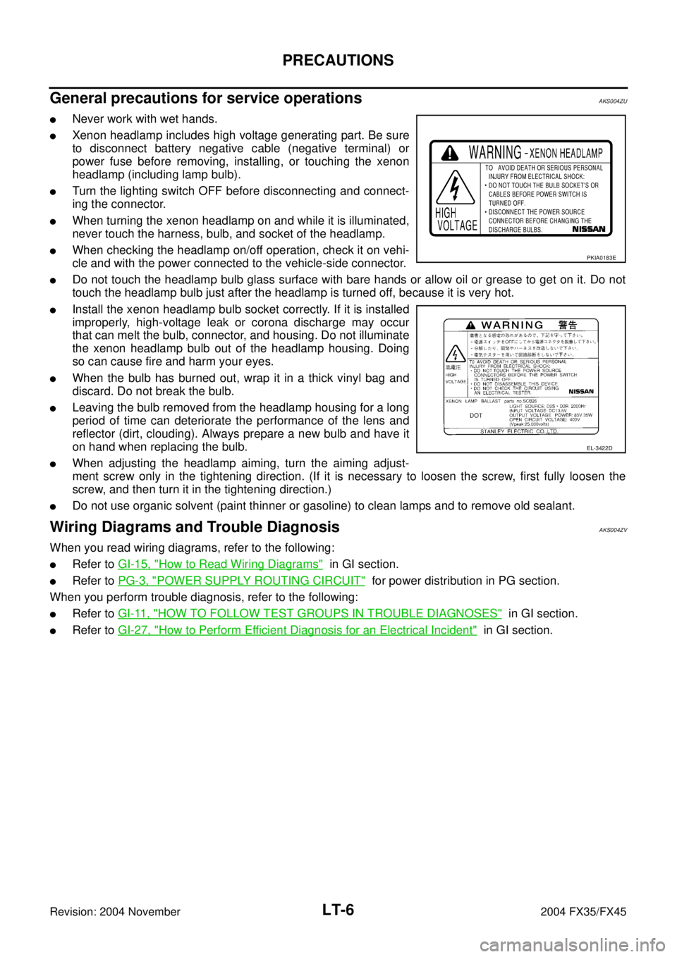 INFINITI FX35 2004 Service Manual LT-6
PRECAUTIONS
Revision: 2004 November 2004 FX35/FX45
General precautions for service operationsAKS004ZU
Never work with wet hands.
Xenon headlamp includes high voltage generating part. Be sure
to INFINITI FX35 2004 Service Manual LT-6
PRECAUTIONS
Revision: 2004 November 2004 FX35/FX45
General precautions for service operationsAKS004ZU
Never work with wet hands.
Xenon headlamp includes high voltage generating part. Be sure
to