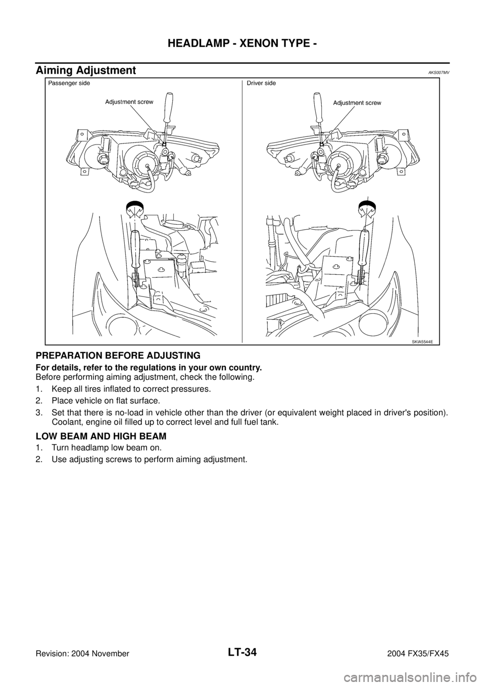 INFINITI FX35 2004  Service Manual LT-34
HEADLAMP - XENON TYPE -
Revision: 2004 November 2004 FX35/FX45
Aiming AdjustmentAKS007MV
PREPARATION BEFORE ADJUSTING
For details, refer to the regulations in your own country.
Before performing