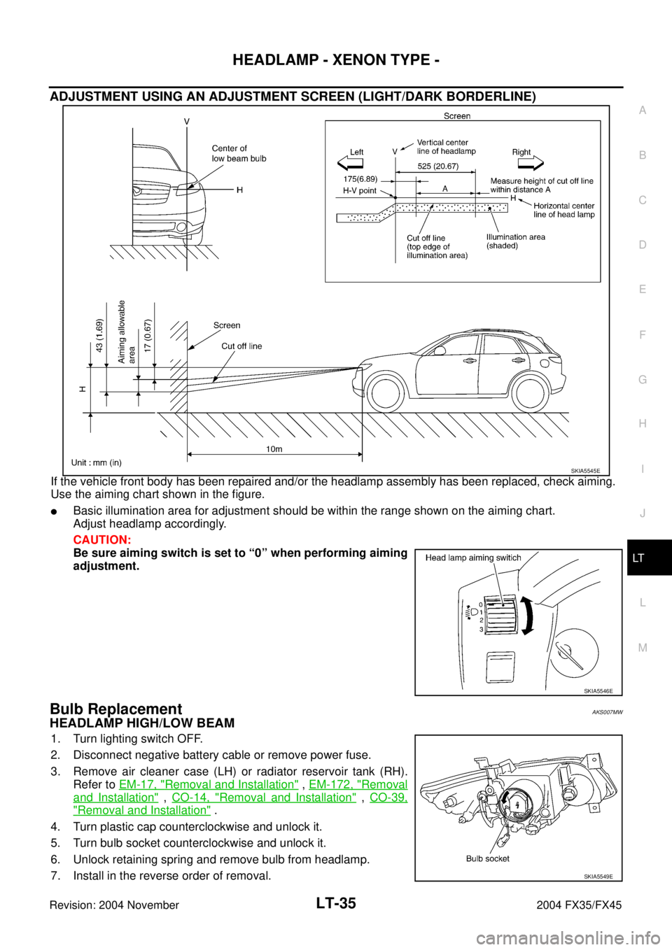 INFINITI FX35 2004 Service Manual HEADLAMP - XENON TYPE -
LT-35
C
D
E
F
G
H
I
J
L
MA
B
LT
Revision: 2004 November 2004 FX35/FX45
ADJUSTMENT USING AN ADJUSTMENT SCREEN (LIGHT/DARK BORDERLINE)
If the vehicle front body has been repaired INFINITI FX35 2004 Service Manual HEADLAMP - XENON TYPE -
LT-35
C
D
E
F
G
H
I
J
L
MA
B
LT
Revision: 2004 November 2004 FX35/FX45
ADJUSTMENT USING AN ADJUSTMENT SCREEN (LIGHT/DARK BORDERLINE)
If the vehicle front body has been repaired