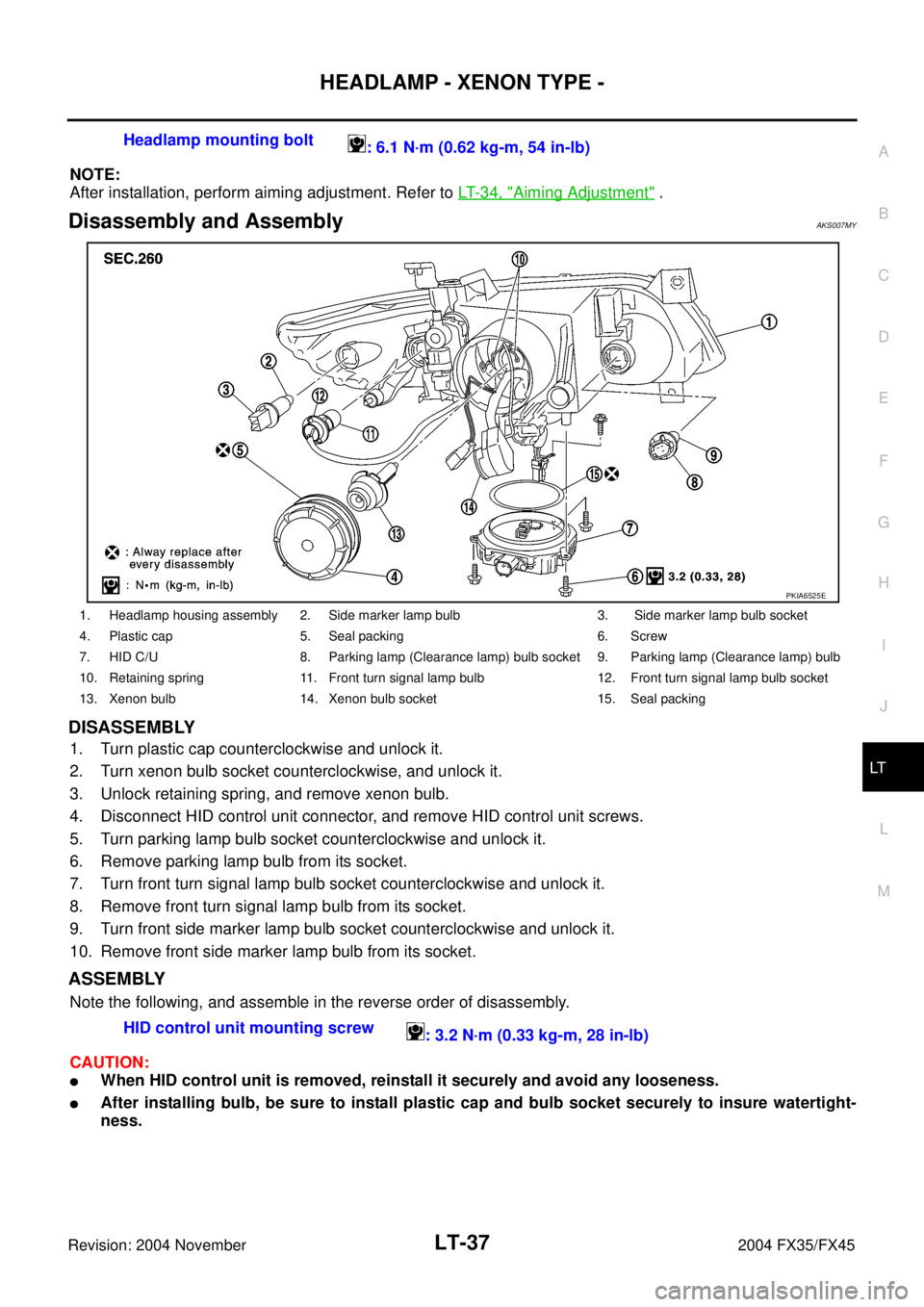 INFINITI FX35 2004 Service Manual HEADLAMP - XENON TYPE -
LT-37
C
D
E
F
G
H
I
J
L
MA
B
LT
Revision: 2004 November 2004 FX35/FX45
NOTE:
After installation, perform aiming adjustment. Refer to LT- 3 4 , "
Aiming Adjustment" .
Disassemb INFINITI FX35 2004 Service Manual HEADLAMP - XENON TYPE -
LT-37
C
D
E
F
G
H
I
J
L
MA
B
LT
Revision: 2004 November 2004 FX35/FX45
NOTE:
After installation, perform aiming adjustment. Refer to LT- 3 4 , "
Aiming Adjustment" .
Disassemb