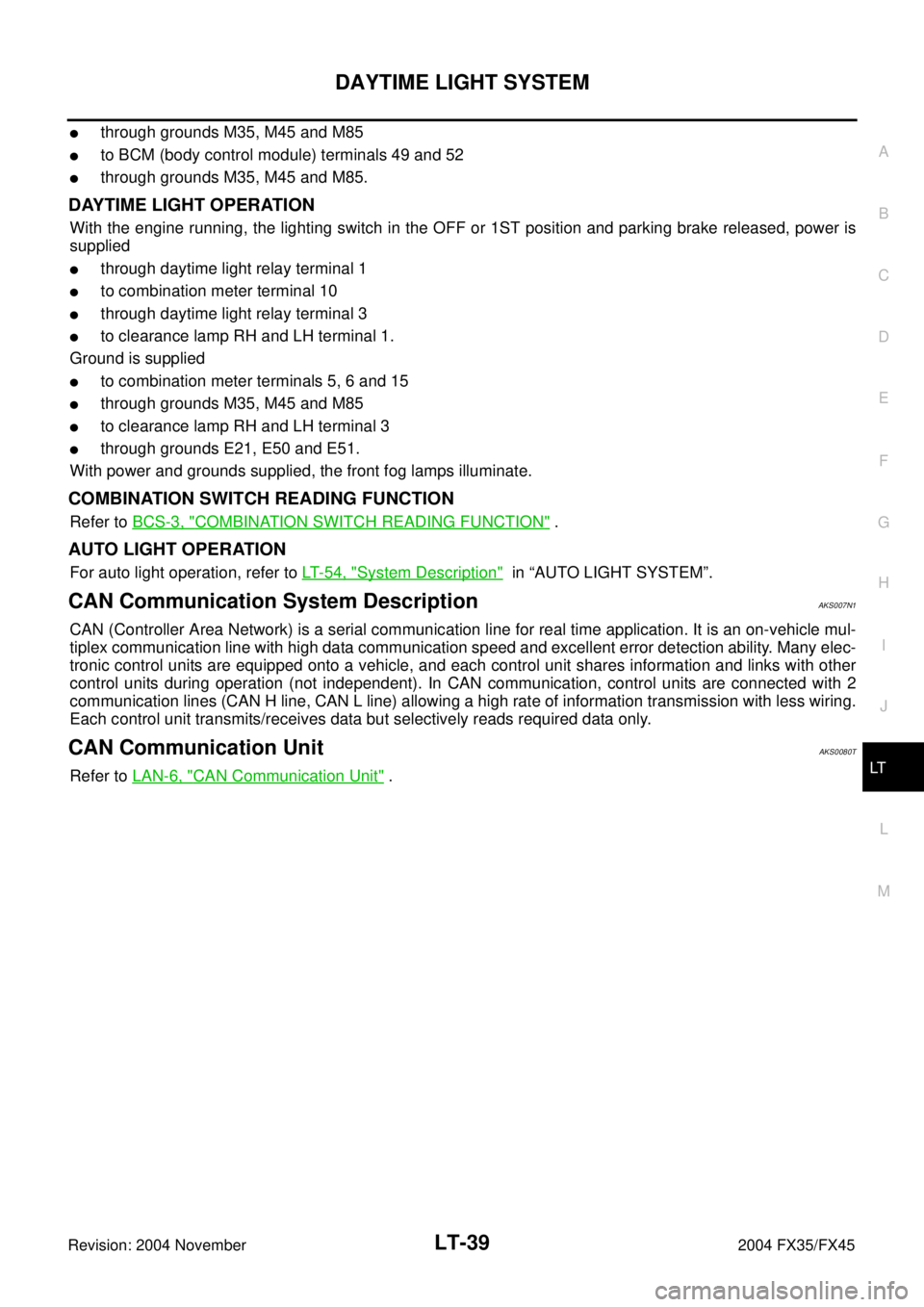 INFINITI FX35 2004  Service Manual DAYTIME LIGHT SYSTEM
LT-39
C
D
E
F
G
H
I
J
L
MA
B
LT
Revision: 2004 November 2004 FX35/FX45
through grounds M35, M45 and M85
to BCM (body control module) terminals 49 and 52
through grounds M35, M4