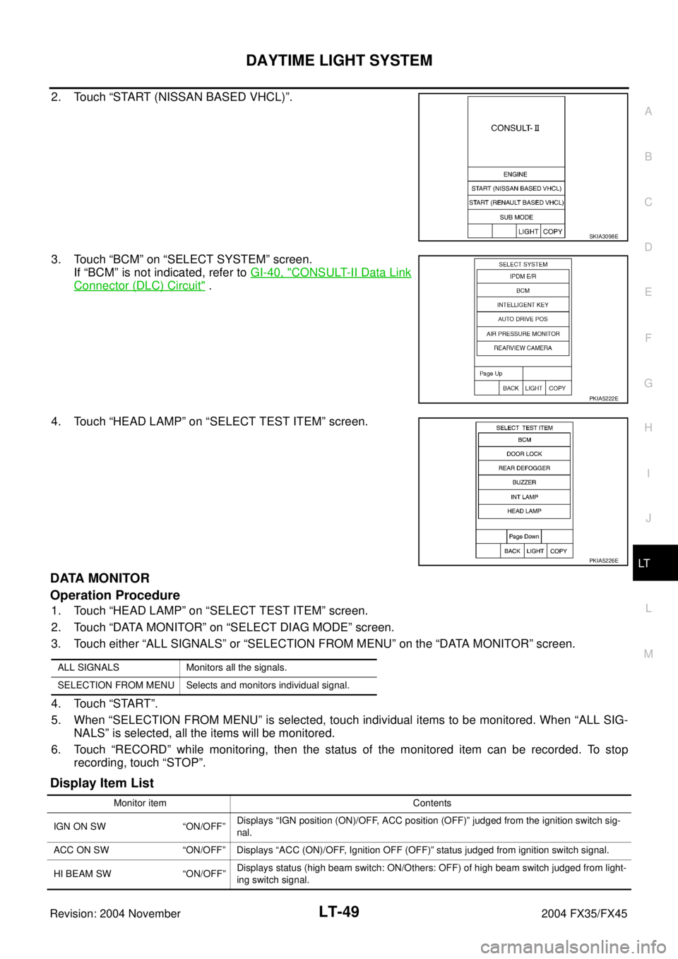 INFINITI FX35 2004  Service Manual DAYTIME LIGHT SYSTEM
LT-49
C
D
E
F
G
H
I
J
L
MA
B
LT
Revision: 2004 November 2004 FX35/FX45
2. Touch “START (NISSAN BASED VHCL)”.
3. Touch “BCM” on “SELECT SYSTEM” screen.
If “BCM” is 