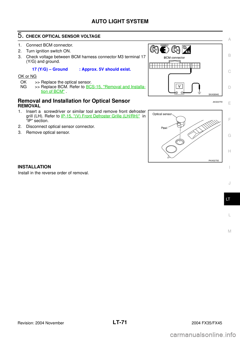 INFINITI FX35 2004  Service Manual AUTO LIGHT SYSTEM
LT-71
C
D
E
F
G
H
I
J
L
MA
B
LT
Revision: 2004 November 2004 FX35/FX45
5. CHECK OPTICAL SENSOR VOLTAGE 
1. Connect BCM connector.
2. Turn ignition switch ON.
3. Check voltage between