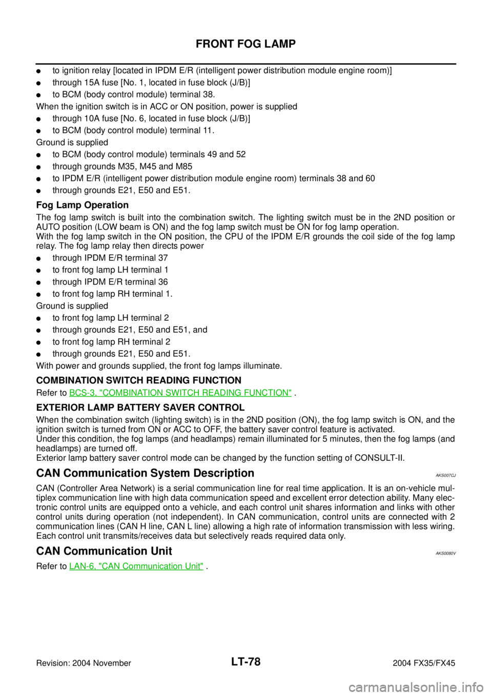 INFINITI FX35 2004  Service Manual LT-78
FRONT FOG LAMP
Revision: 2004 November 2004 FX35/FX45
to ignition relay [located in IPDM E/R (intelligent power distribution module engine room)]
through 15A fuse [No. 1, located in fuse block