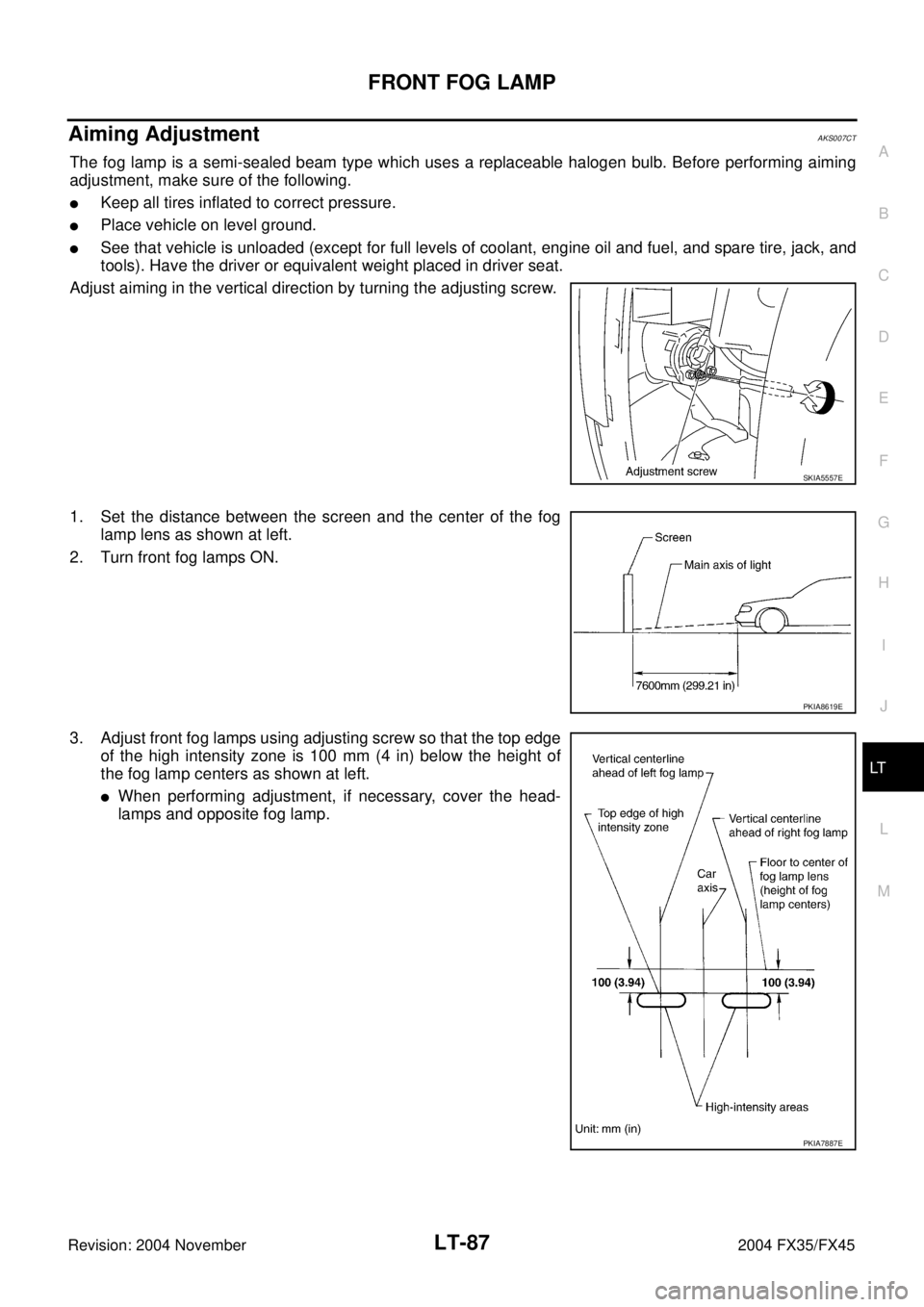 INFINITI FX35 2004  Service Manual FRONT FOG LAMP
LT-87
C
D
E
F
G
H
I
J
L
MA
B
LT
Revision: 2004 November 2004 FX35/FX45
Aiming AdjustmentAKS007CT
The fog lamp is a semi-sealed beam type which uses a replaceable halogen bulb. Before pe