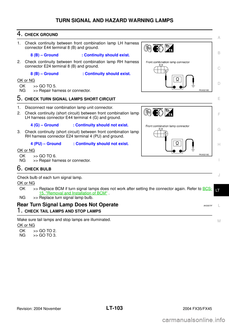 INFINITI FX35 2004  Service Manual TURN SIGNAL AND HAZARD WARNING LAMPS
LT-103
C
D
E
F
G
H
I
J
L
MA
B
LT
Revision: 2004 November 2004 FX35/FX45
4. CHECK GROUND
1. Check continuity between front combination lamp LH harness
connector E44