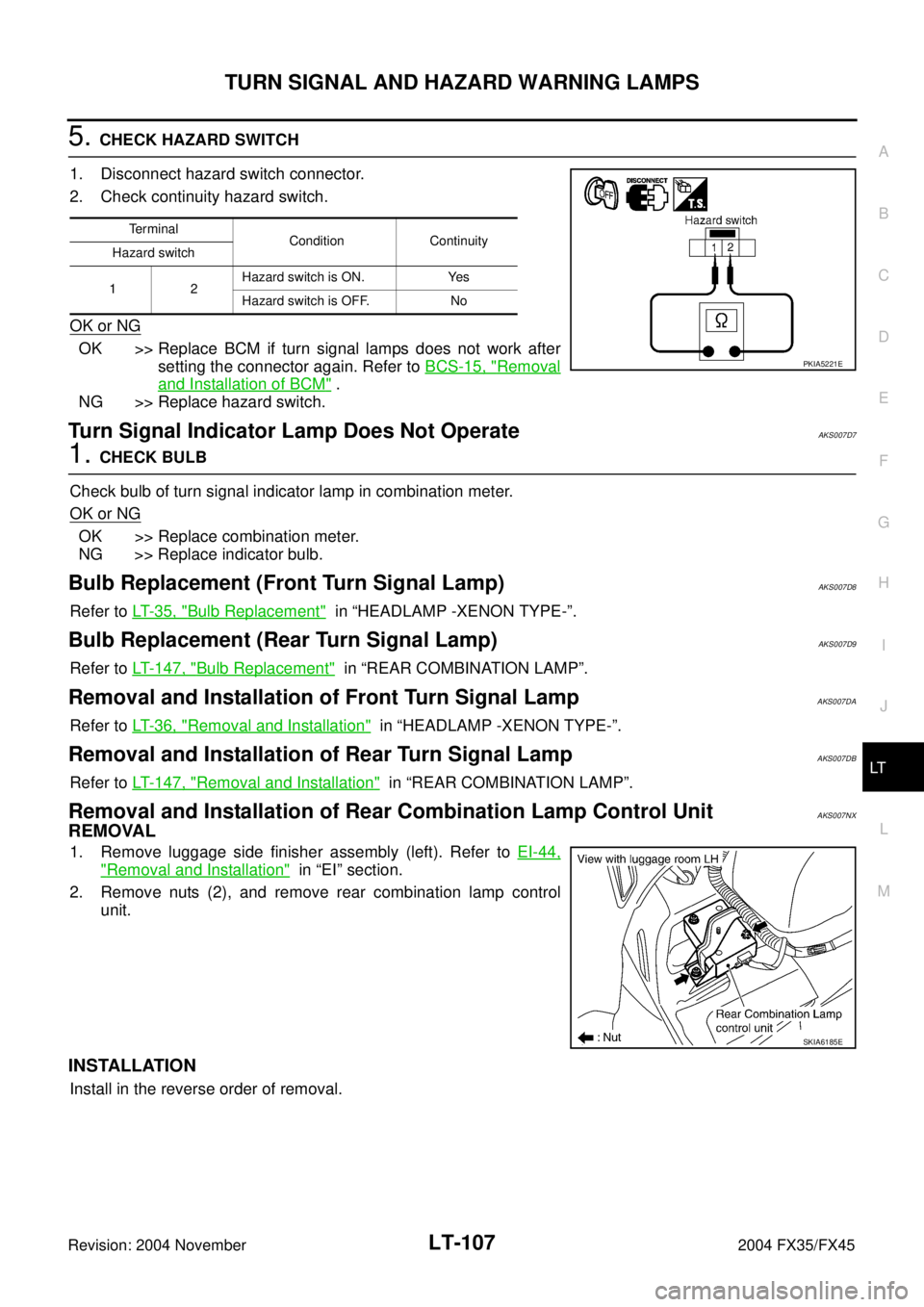 INFINITI FX35 2004  Service Manual TURN SIGNAL AND HAZARD WARNING LAMPS
LT-107
C
D
E
F
G
H
I
J
L
MA
B
LT
Revision: 2004 November 2004 FX35/FX45
5. CHECK HAZARD SWITCH
1. Disconnect hazard switch connector.
2. Check continuity hazard sw
