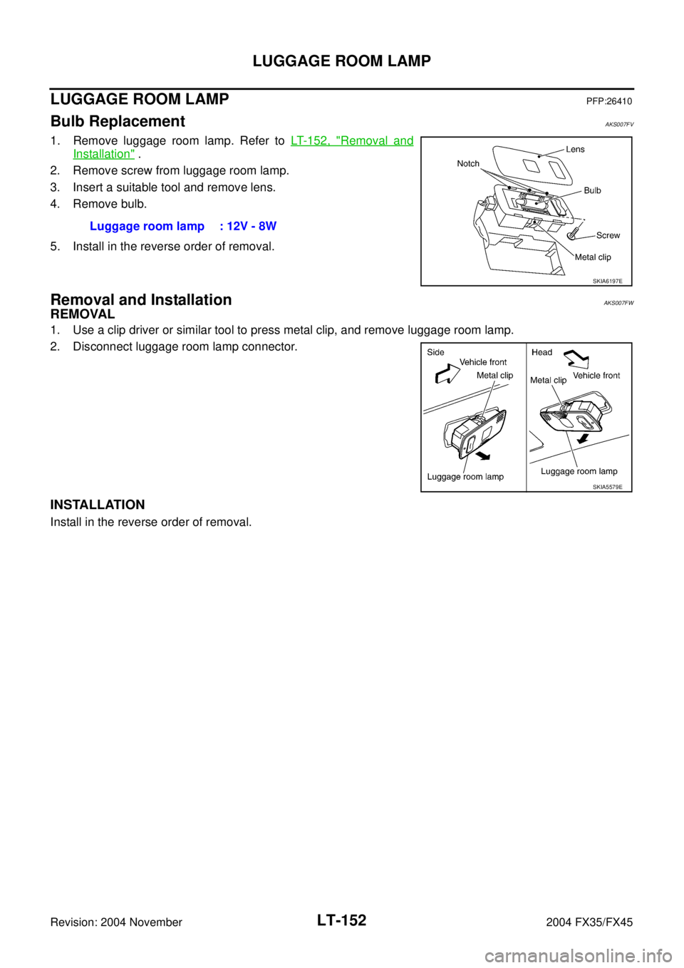 INFINITI FX35 2004  Service Manual LT-152
LUGGAGE ROOM LAMP
Revision: 2004 November 2004 FX35/FX45
LUGGAGE ROOM LAMPPFP:26410
Bulb ReplacementAKS007FV
1. Remove luggage room lamp. Refer to LT- 1 5 2 ,  "Removal and
Installation" .
2. R