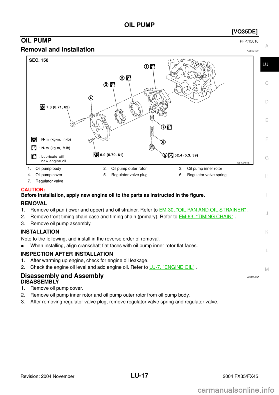 INFINITI FX35 2004  Service Manual OIL PUMP
LU-17
[VQ35DE]
C
D
E
F
G
H
I
J
K
L
MA
LU
Revision: 2004 November 2004 FX35/FX45
OIL PUMPPFP:15010
Removal and InstallationABS004SY
CAUTION:
Before installation, apply new engine oil to the pa