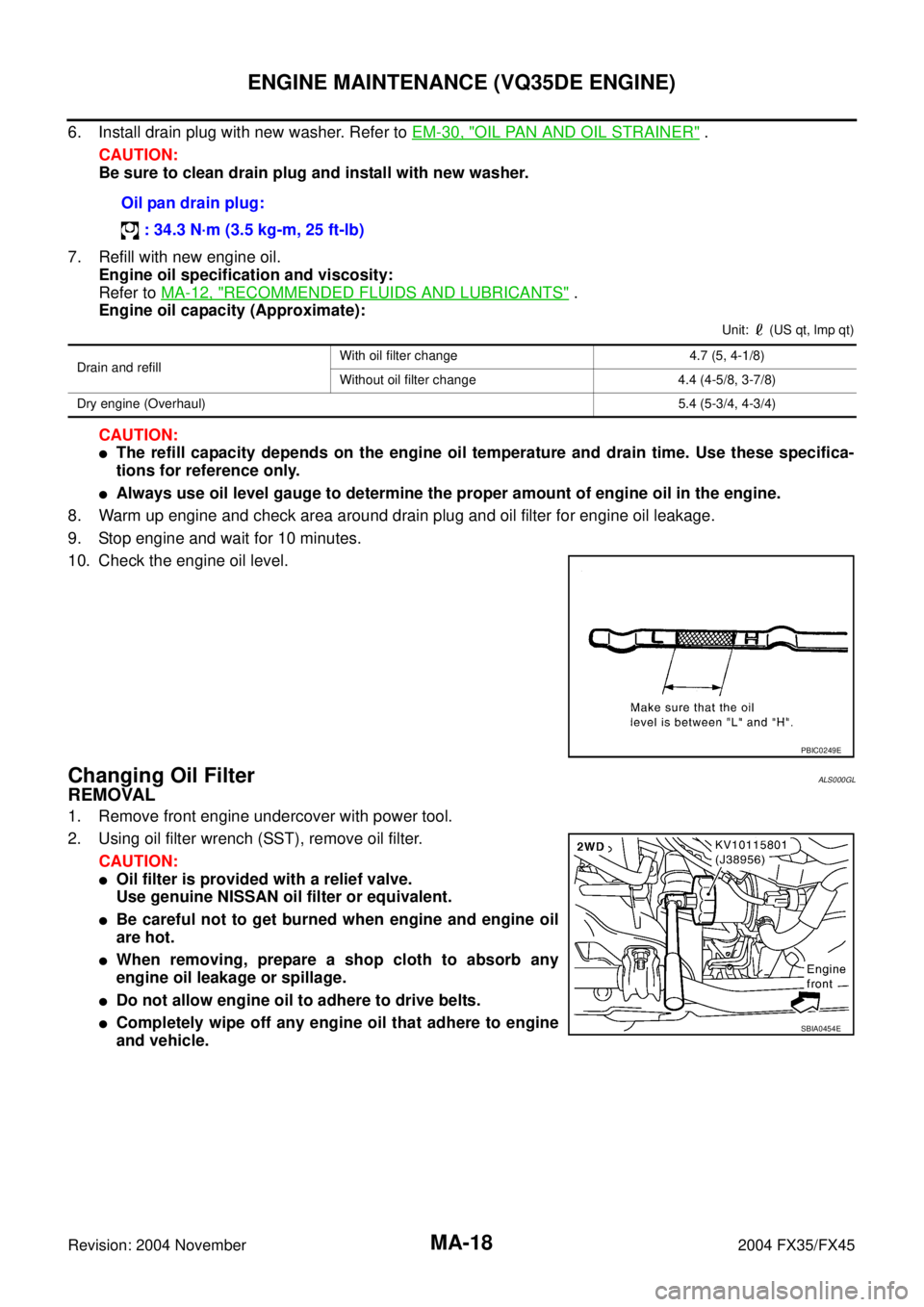 INFINITI FX35 2004  Service Manual MA-18
ENGINE MAINTENANCE (VQ35DE ENGINE)
Revision: 2004 November 2004 FX35/FX45
6. Install drain plug with new washer. Refer to EM-30, "OIL PAN AND OIL STRAINER" .
CAUTION:
Be sure to clean drain plug