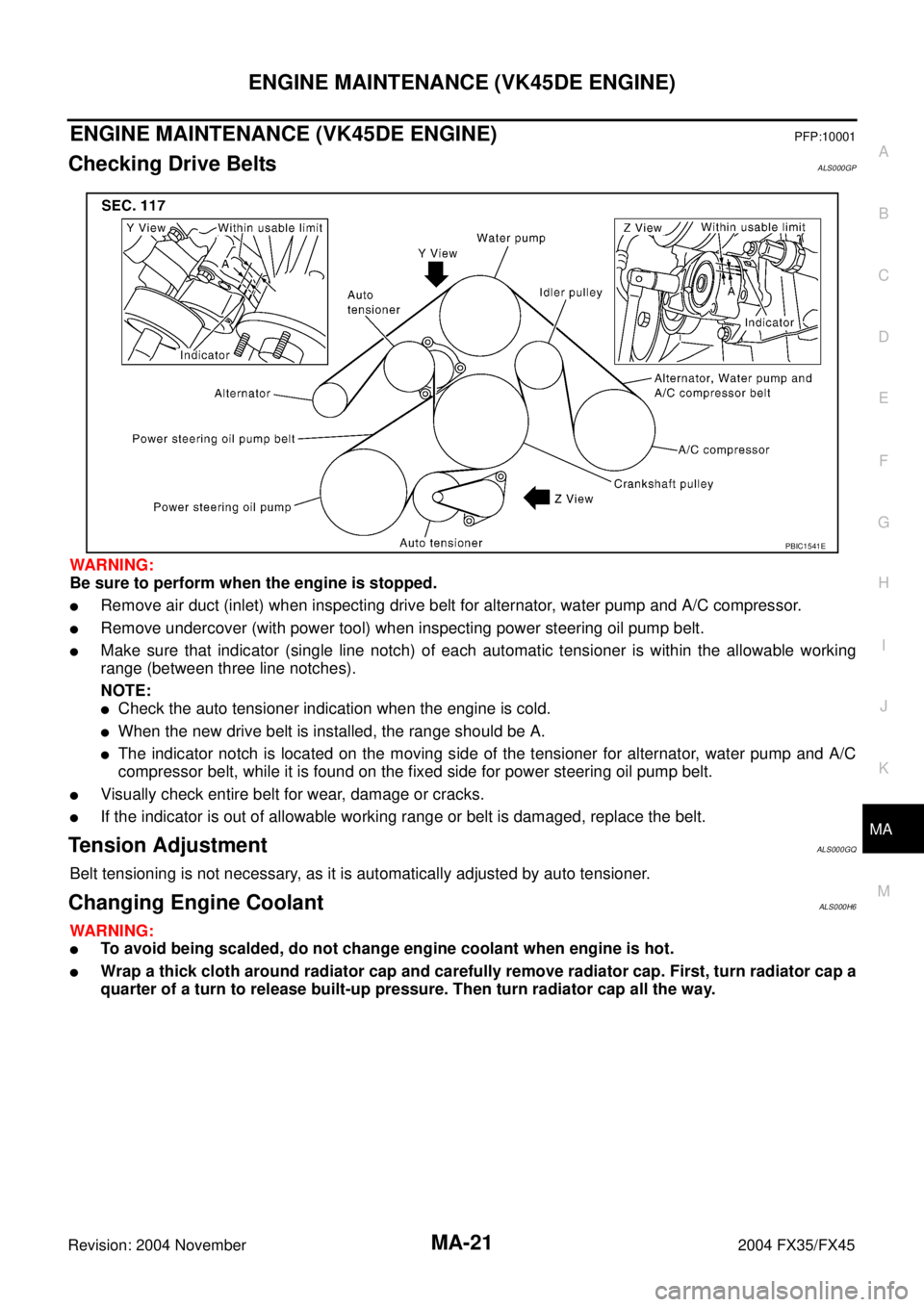 INFINITI FX35 2004  Service Manual ENGINE MAINTENANCE (VK45DE ENGINE)
MA-21
C
D
E
F
G
H
I
J
K
MA
B
MA
Revision: 2004 November 2004 FX35/FX45
ENGINE MAINTENANCE (VK45DE ENGINE)PFP:10001
Checking Drive BeltsALS000GP
WARNING:
Be sure to p