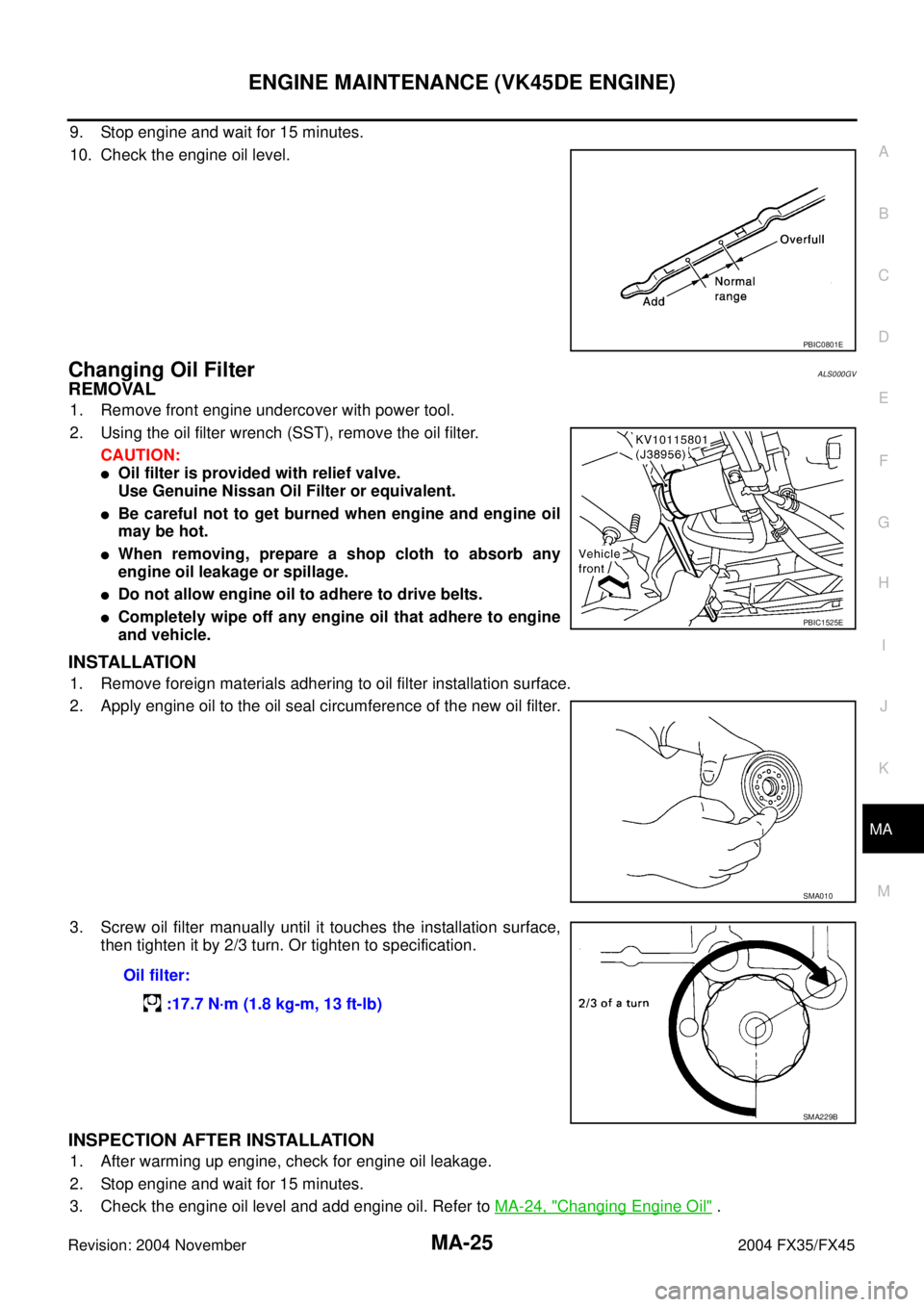 INFINITI FX35 2004 Service Manual ENGINE MAINTENANCE (VK45DE ENGINE)
MA-25
C
D
E
F
G
H
I
J
K
MA
B
MA
Revision: 2004 November 2004 FX35/FX45
9. Stop engine and wait for 15 minutes.
10. Check the engine oil level.
Changing Oil FilterALS INFINITI FX35 2004 Service Manual ENGINE MAINTENANCE (VK45DE ENGINE)
MA-25
C
D
E
F
G
H
I
J
K
MA
B
MA
Revision: 2004 November 2004 FX35/FX45
9. Stop engine and wait for 15 minutes.
10. Check the engine oil level.
Changing Oil FilterALS